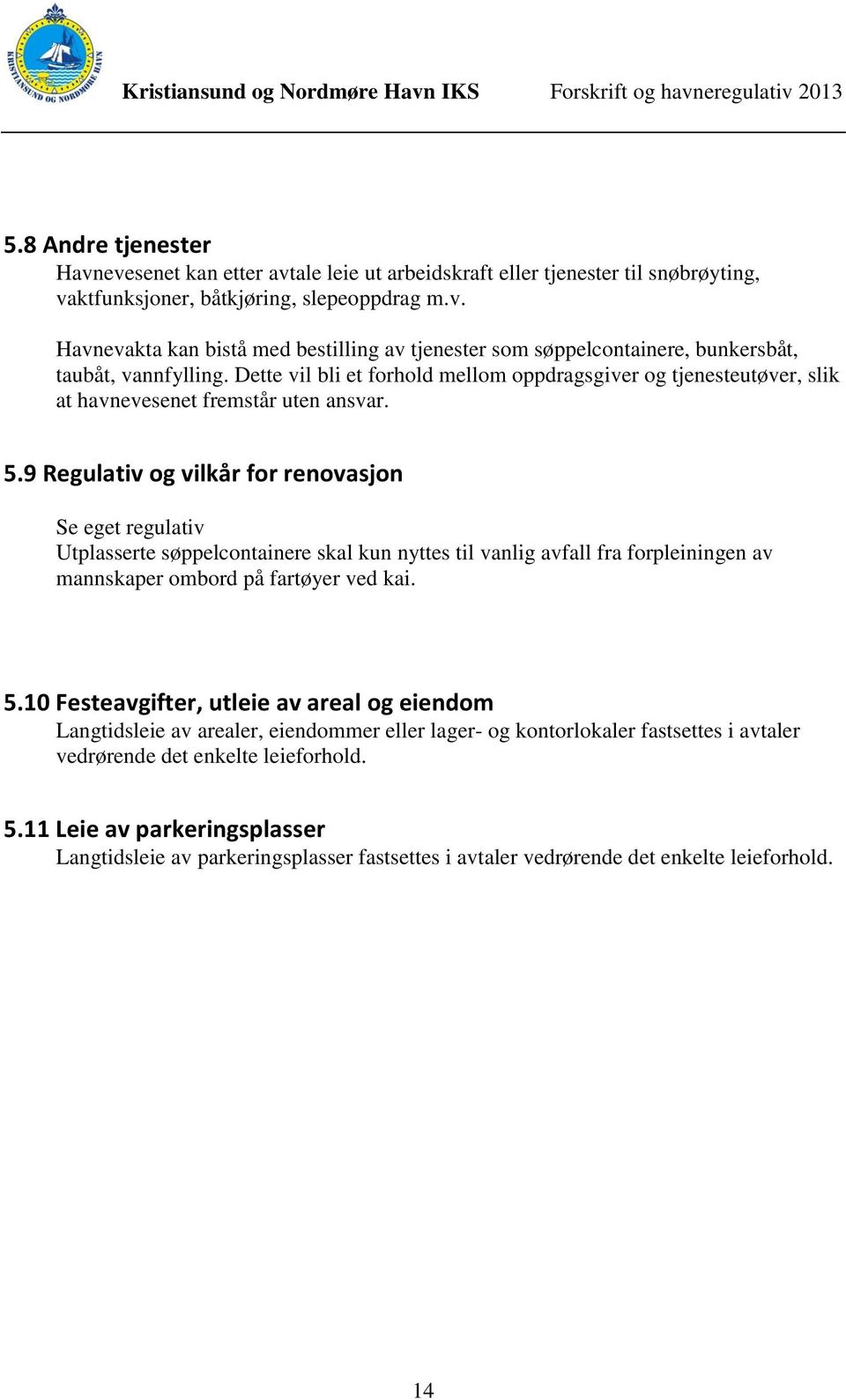 9 Regulativ og vilkår for renovasjon Se eget regulativ Utplasserte søppelcontainere skal kun nyttes til vanlig avfall fra forpleiningen av mannskaper ombord på fartøyer ved kai. 5.