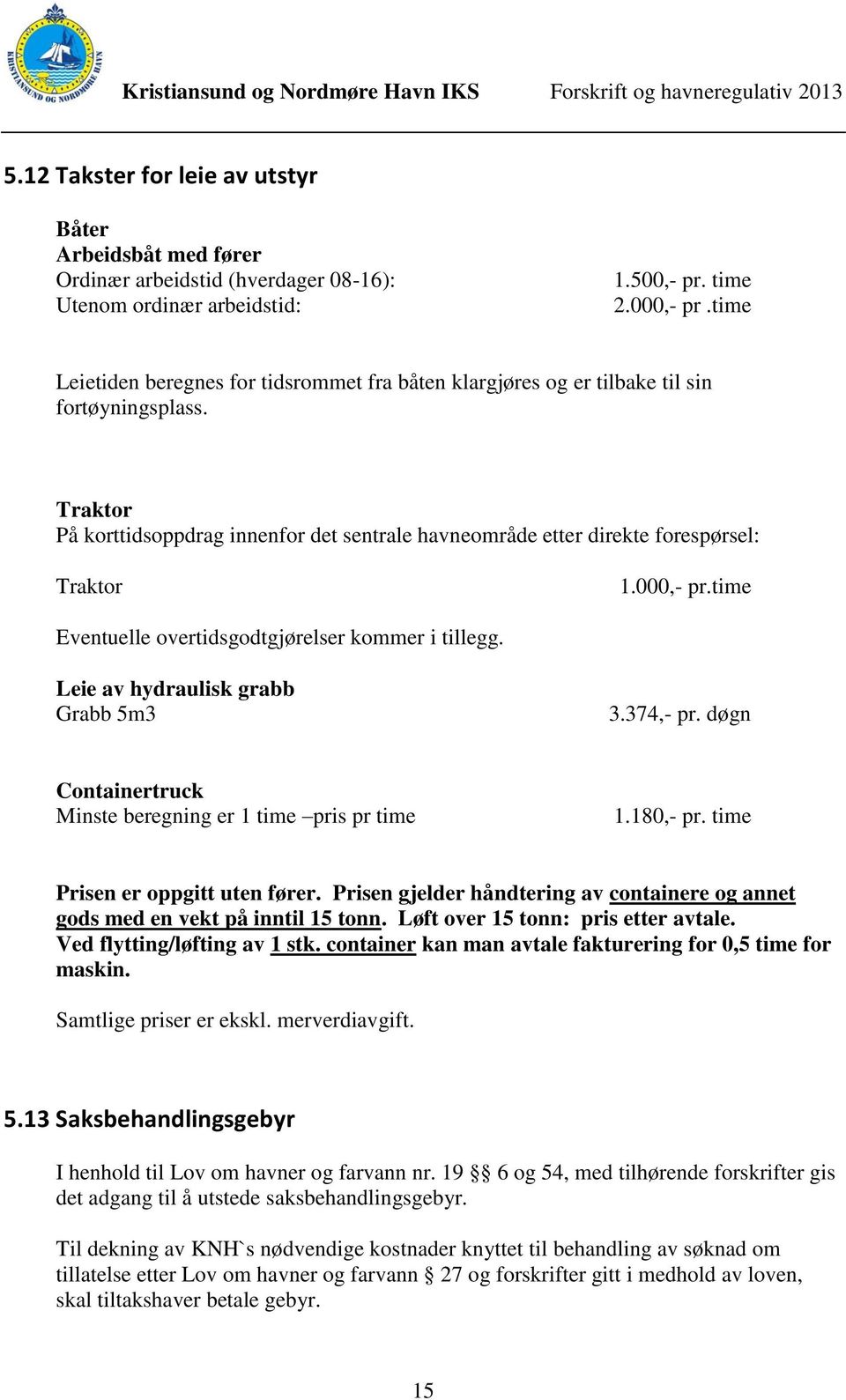 000,- pr.time Eventuelle overtidsgodtgjørelser kommer i tillegg. Leie av hydraulisk grabb Grabb 5m3 3.374,- pr. døgn Containertruck Minste beregning er 1 time pris pr time 1.180,- pr.