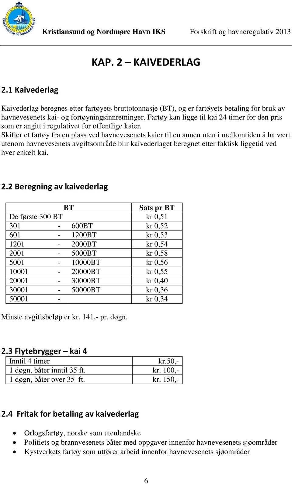 Skifter et fartøy fra en plass ved havnevesenets kaier til en annen uten i mellomtiden å ha vært utenom havnevesenets avgiftsområde blir kaivederlaget beregnet etter faktisk liggetid ved hver enkelt