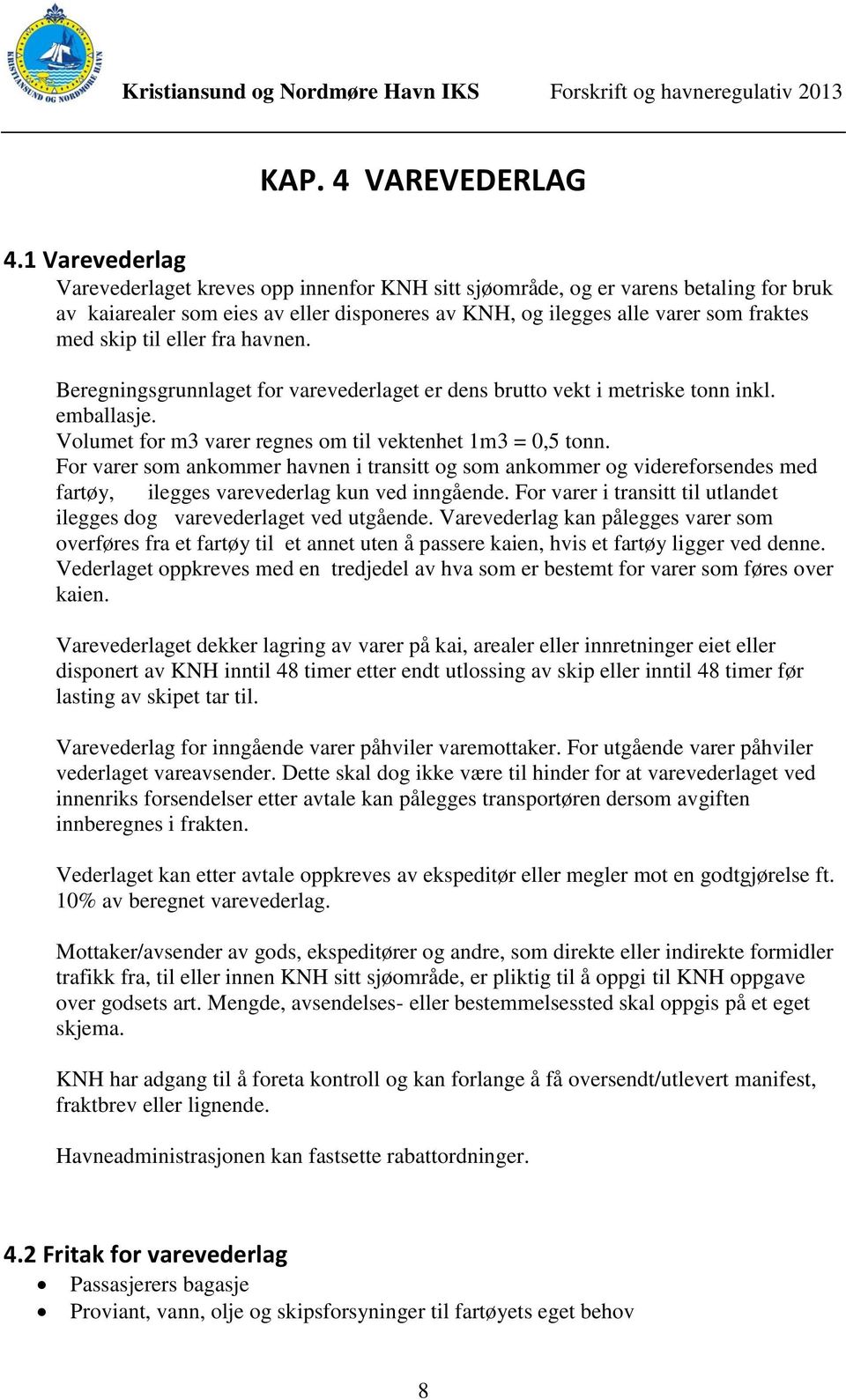 eller fra havnen. Beregningsgrunnlaget for varevederlaget er dens brutto vekt i metriske tonn inkl. emballasje. Volumet for m3 varer regnes om til vektenhet 1m3 = 0,5 tonn.