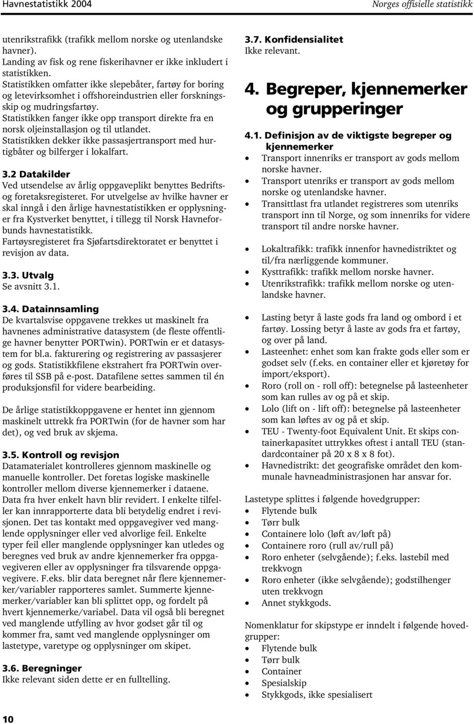 Statistikken fanger ikke opp transport direkte fra en norsk oljeinstallasjon og til utlandet. Statistikken dekker ikke passasjertransport med hurtigbåter og bilferger i lokalfart. 3.