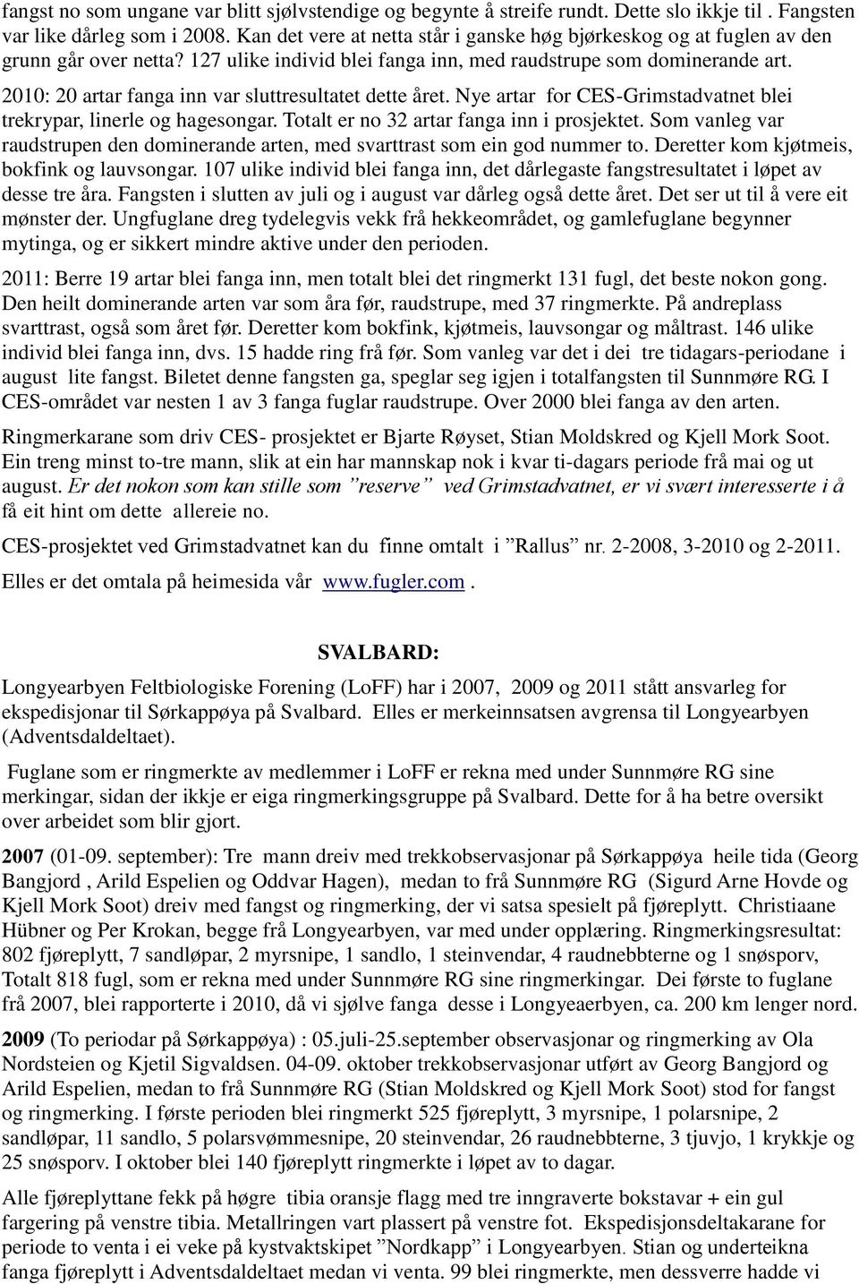 2010: 20 artar fanga inn var sluttresultatet dette året. Nye artar for CES-Grimstadvatnet blei trekrypar, linerle og hagesongar. Totalt er no 32 artar fanga inn i prosjektet.