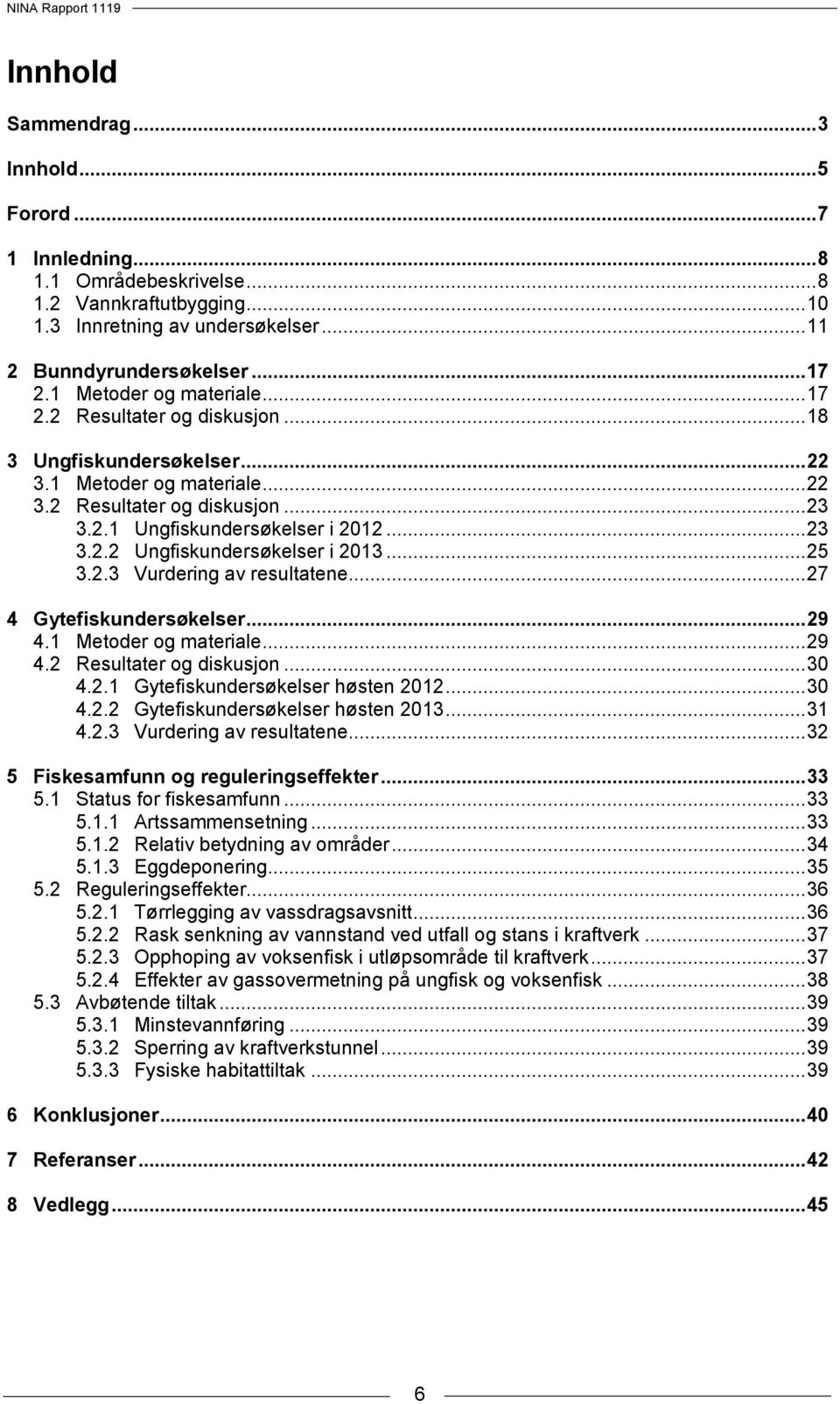 .. 25 3.2.3 Vurdering av resultatene... 27 4 Gytefiskundersøkelser... 29 4.1 Metoder og materiale... 29 4.2 Resultater og diskusjon... 30 4.2.1 Gytefiskundersøkelser høsten 2012... 30 4.2.2 Gytefiskundersøkelser høsten 2013.