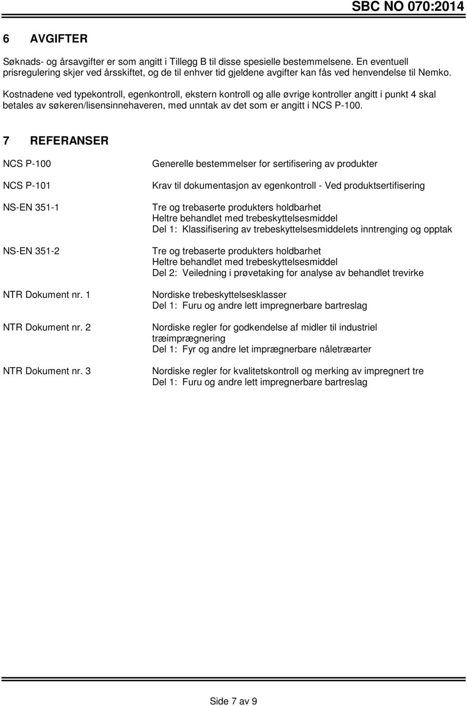 Kostnadene ved typekontroll, egenkontroll, ekstern kontroll og alle øvrige kontroller angitt i punkt 4 skal betales av søkeren/lisensinnehaveren, med unntak av det som er angitt i NCS P-100.