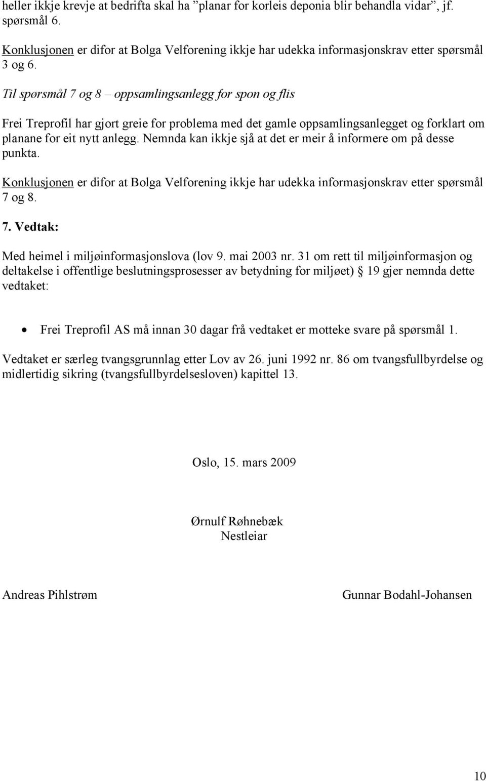 Til spørsmål 7 og 8 oppsamlingsanlegg for spon og flis Frei Treprofil har gjort greie for problema med det gamle oppsamlingsanlegget og forklart om planane for eit nytt anlegg.