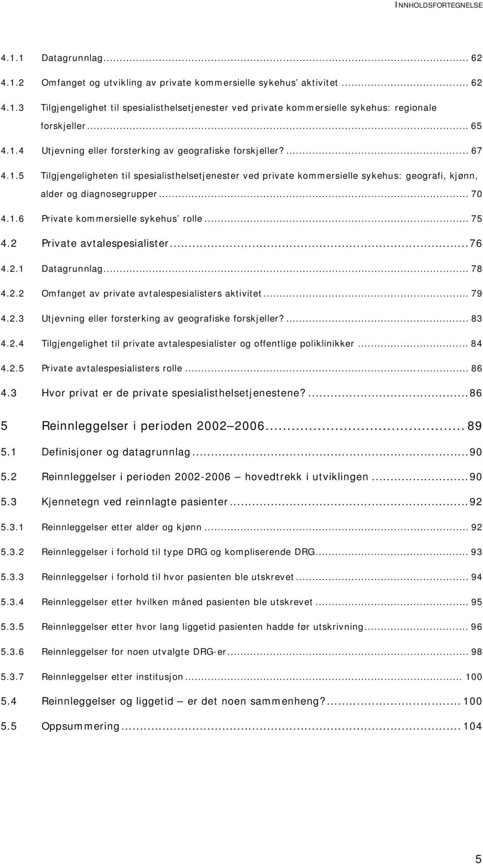 .. 70 4.1.6 Private kommersielle sykehus rolle... 75 4.2 Private avtalespesialister...76 4.2.1 Datagrunnlag... 78 4.2.2 Omfanget av private avtalespesialisters aktivitet... 79 4.2.3 Utjevning eller forsterking av geografiske forskjeller?