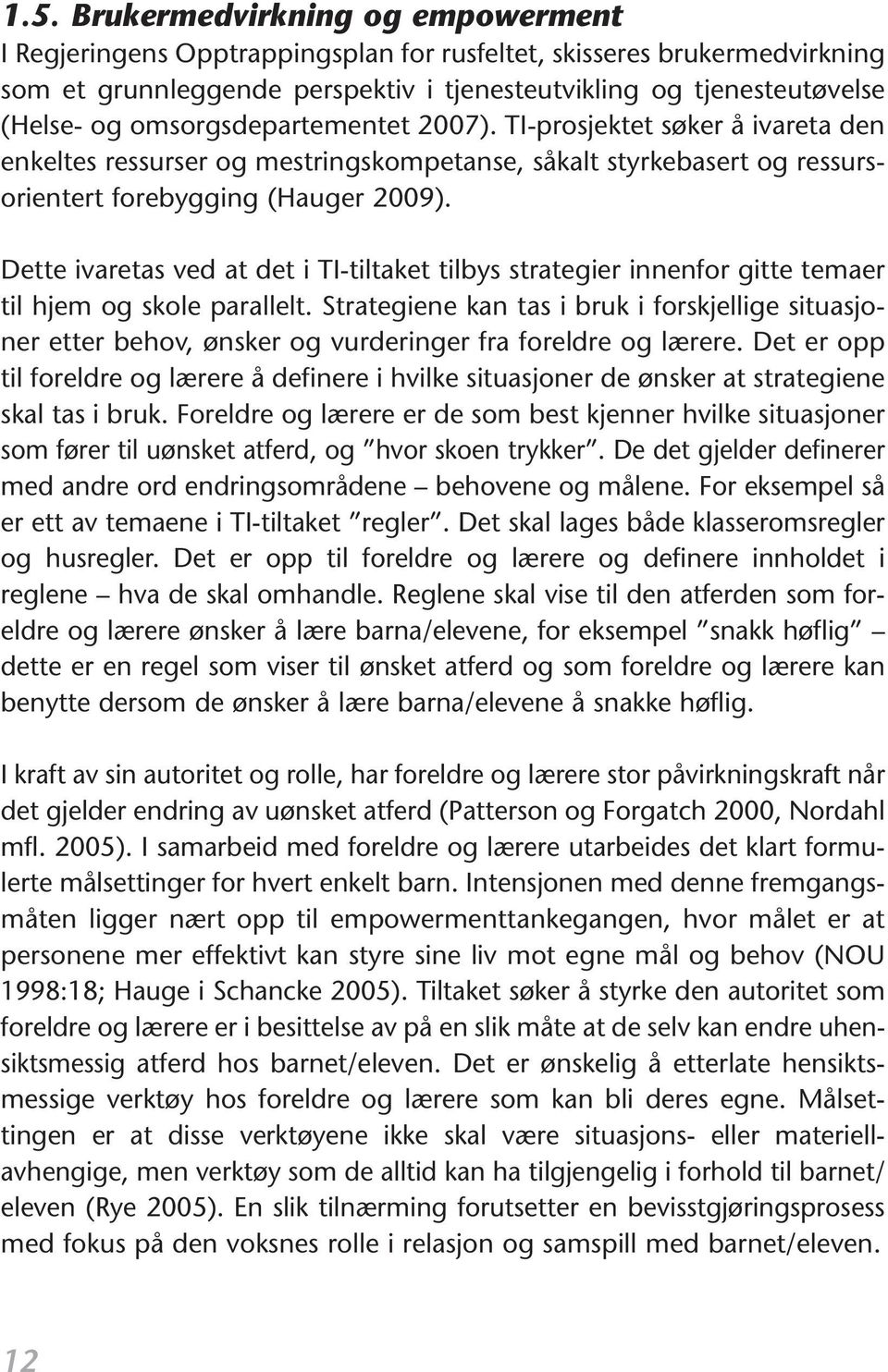 Dette ivaretas ved at det i TI-tiltaket tilbys strategier innenfor gitte temaer til hjem og skole parallelt.