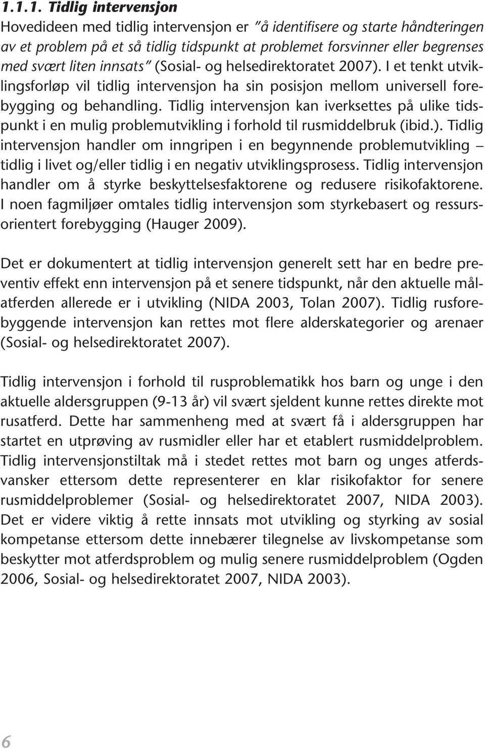 Tidlig intervensjon kan iverksettes på ulike tidspunkt i en mulig problemutvikling i forhold til rusmiddelbruk (ibid.).