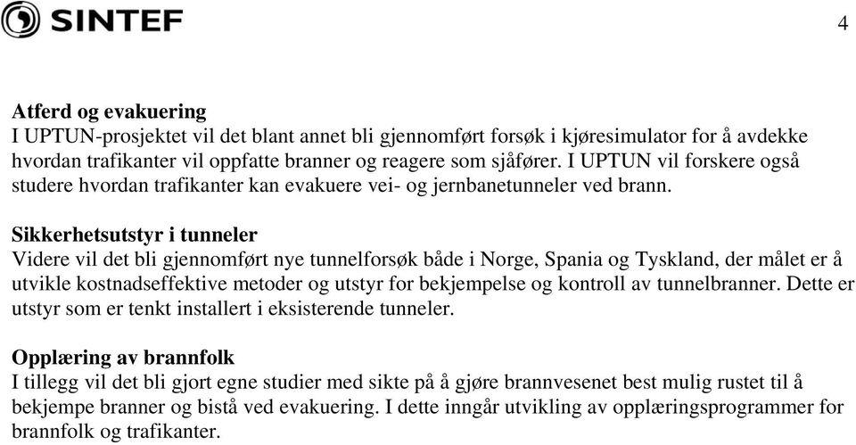 Sikkerhetsutstyr i tunneler Videre vil det bli gjennomført nye tunnelforsøk både i Norge, Spania og Tyskland, der målet er å utvikle kostnadseffektive metoder og utstyr for bekjempelse og kontroll av