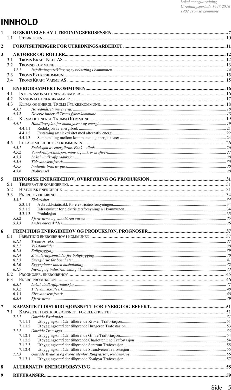 .. 16 4.1 INTERNASJONALE ENERGIRAMMER... 16 4.2 NASJONALE ENERGIRAMMER... 17 4.3 KLIMA OG ENERGI, TROMS FYLKESKOMMUNE... 18 4.3.1 Hovedmålsetning energi:... 18 4.3.2 Diverse linker til Troms fylkeskommune.