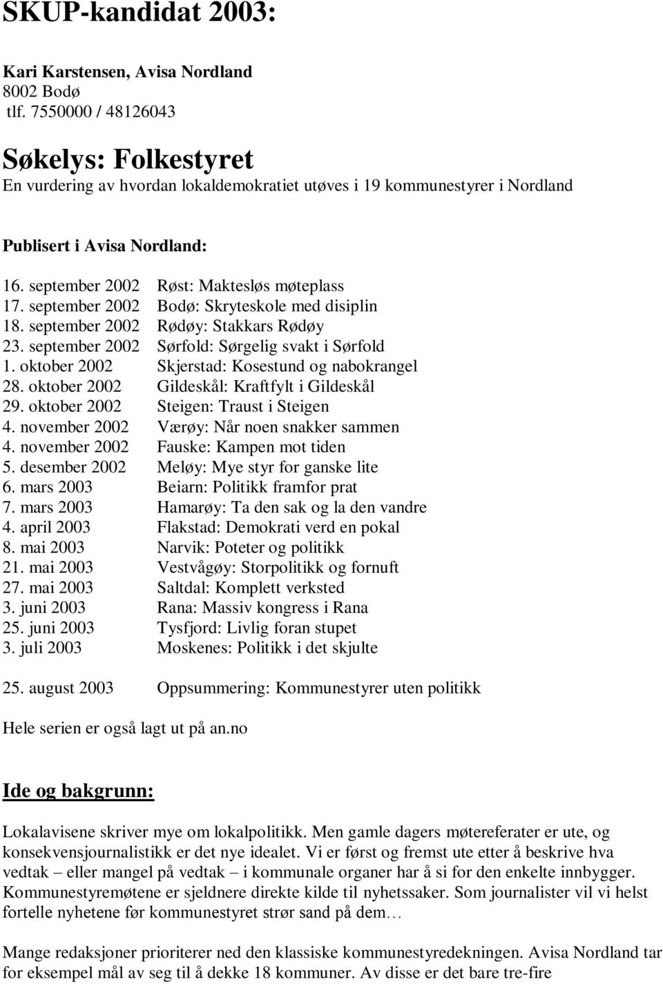 september 2002 Bodø: Skryteskole med disiplin 18. september 2002 Rødøy: Stakkars Rødøy 23. september 2002 Sørfold: Sørgelig svakt i Sørfold 1. oktober 2002 Skjerstad: Kosestund og nabokrangel 28.