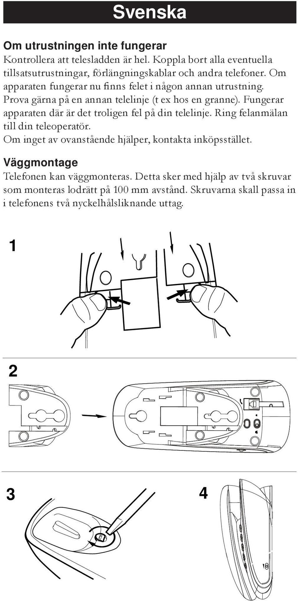 Prova gärna på en annan telelinje (t ex hos en granne). Fungerar apparaten där är det troligen fel på din telelinje. Ring felanmälan till din teleoperatör.