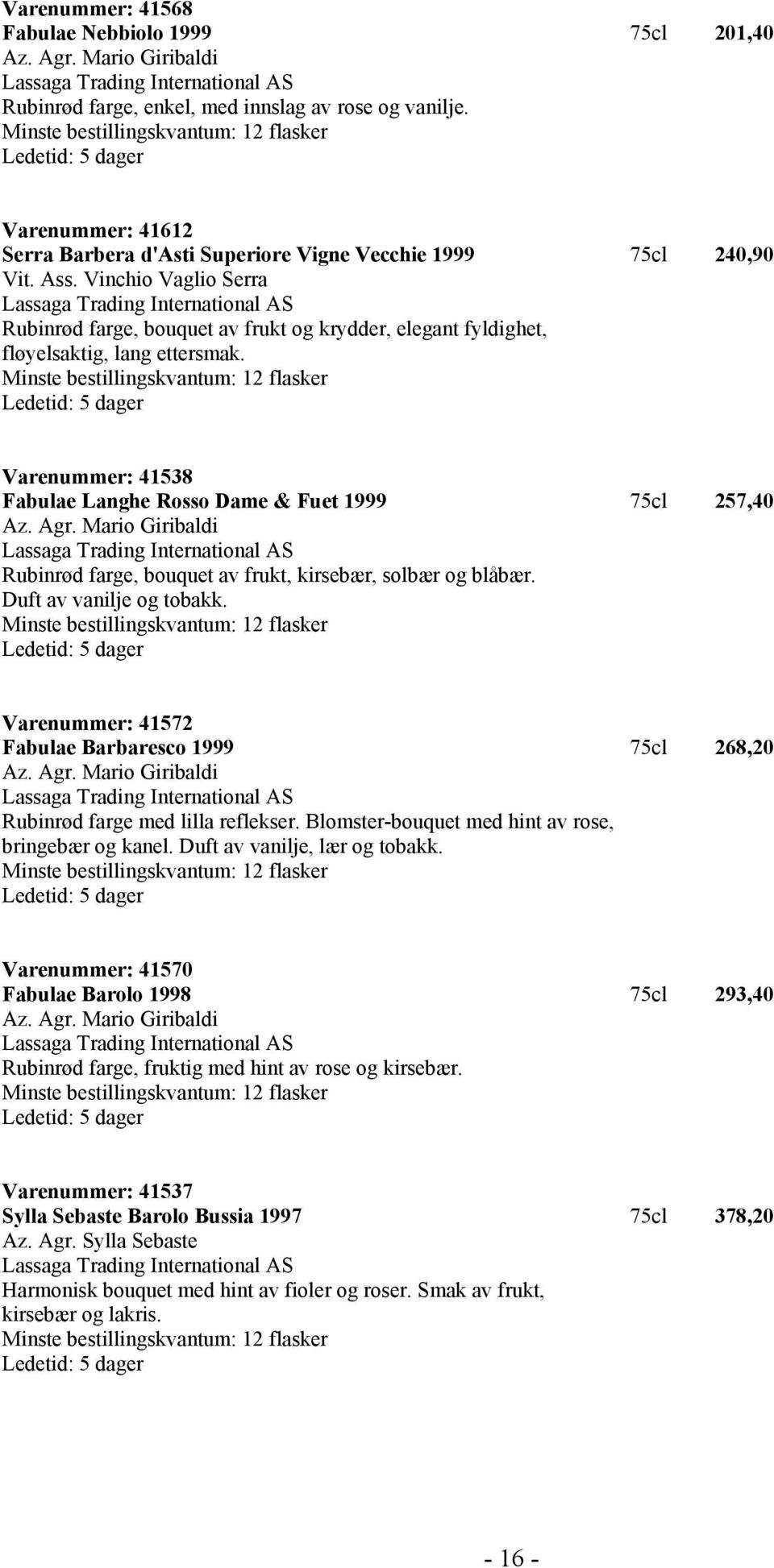 Vinchio Vaglio Serra Rubinrød farge, bouquet av frukt og krydder, elegant fyldighet, fløyelsaktig, lang ettersmak. Varenummer: 41538 Fabulae Langhe Rosso Dame & Fuet 1999 75cl 257,40 Az. Agr.