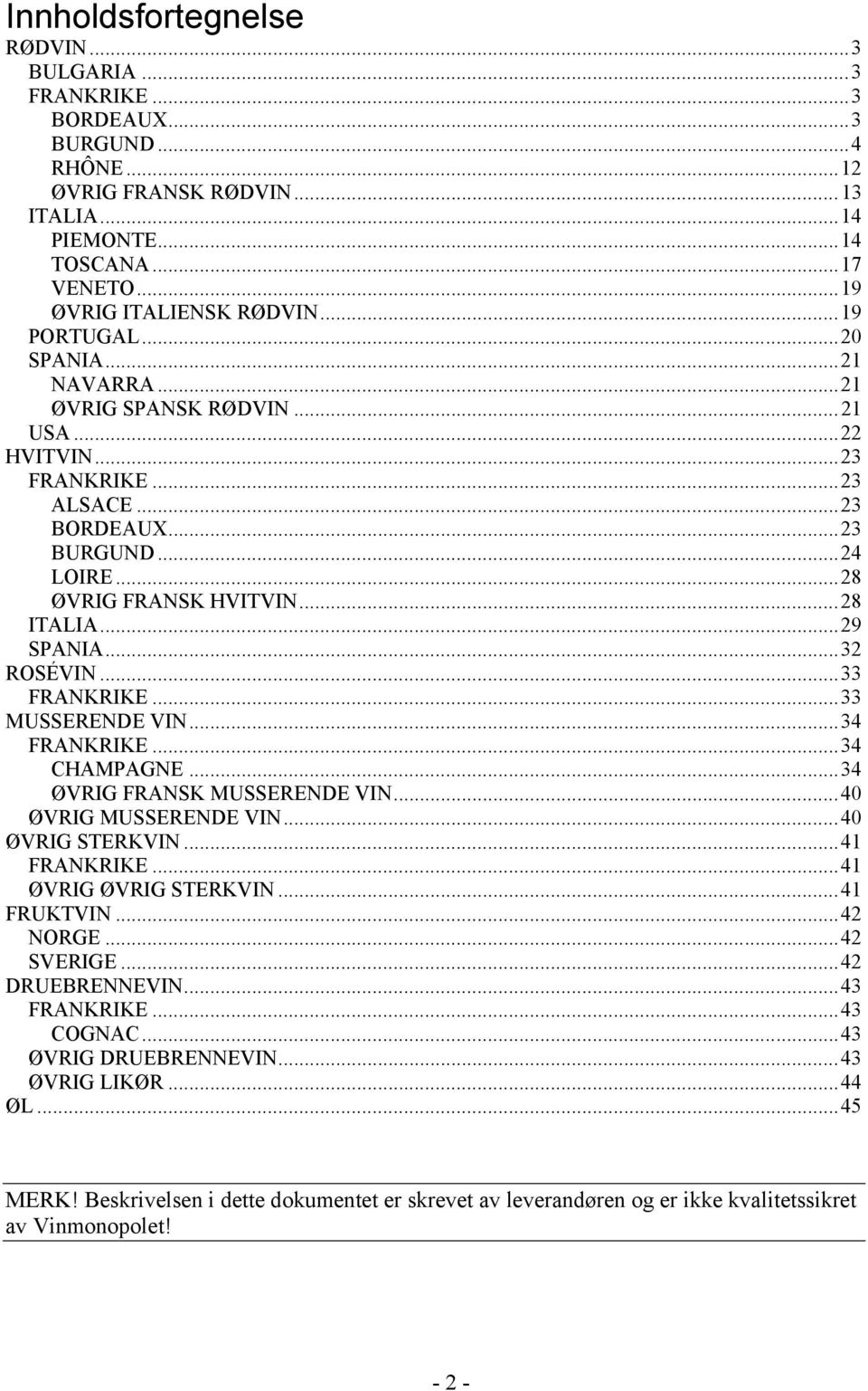 ..32 ROSÉVIN...33 FRANKRIKE...33 MUSSERENDE VIN...34 FRANKRIKE...34 CHAMPAGNE...34 ØVRIG FRANSK MUSSERENDE VIN...40 ØVRIG MUSSERENDE VIN...40 ØVRIG STERKVIN...41 FRANKRIKE...41 ØVRIG ØVRIG STERKVIN.