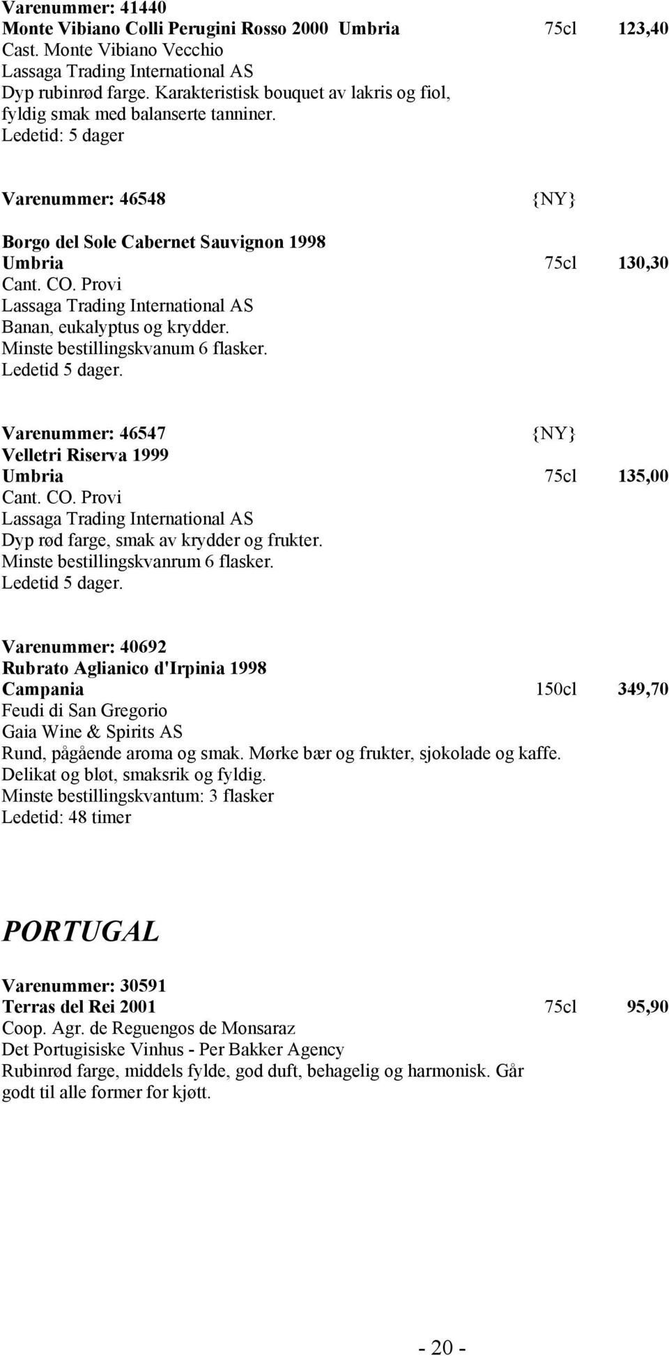 Provi Banan, eukalyptus og krydder. Minste bestillingskvanum 6 flasker. Ledetid 5 dager. Varenummer: 46547 {NY} Velletri Riserva 1999 Umbria 75cl 135,00 Cant. CO.