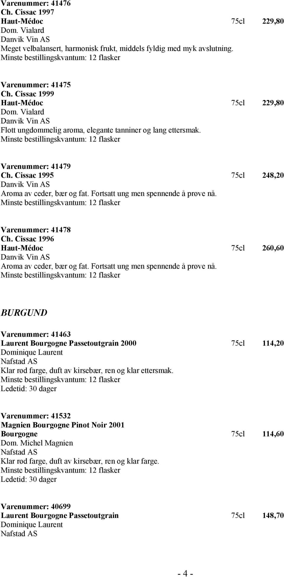 Cissac 1995 75cl 248,20 Danvik Vin AS Aroma av ceder, bær og fat. Fortsatt ung men spennende å prøve nå. Varenummer: 41478 Ch.