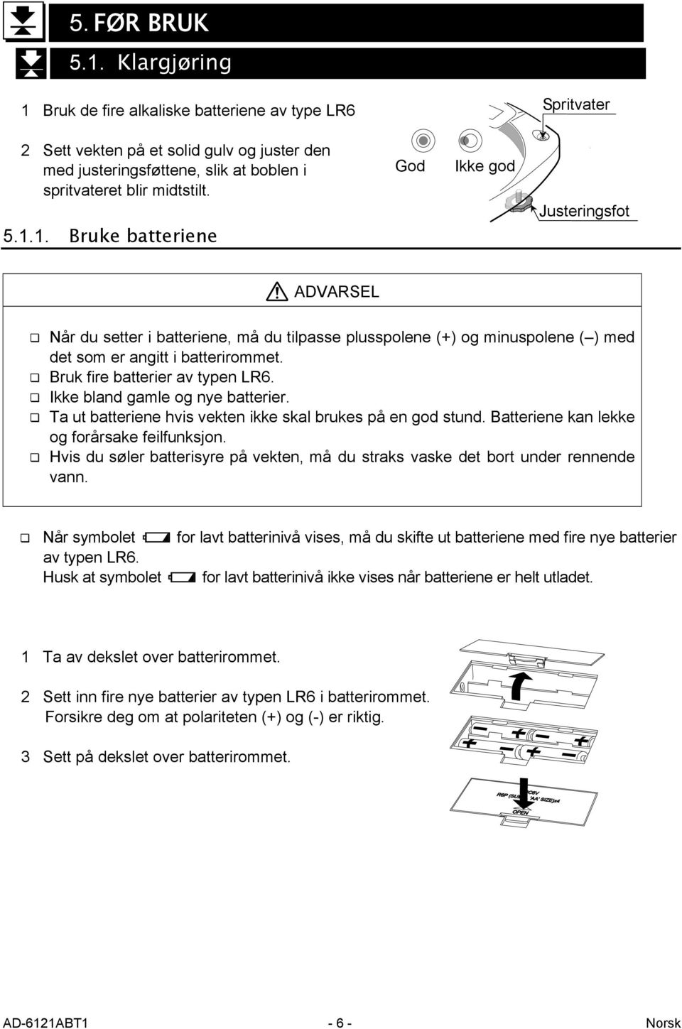 Bruk fire batterier av typen LR6. Ikke bland gamle og nye batterier. Ta ut batteriene hvis vekten ikke skal brukes på en god stund. Batteriene kan lekke og forårsake feilfunksjon.