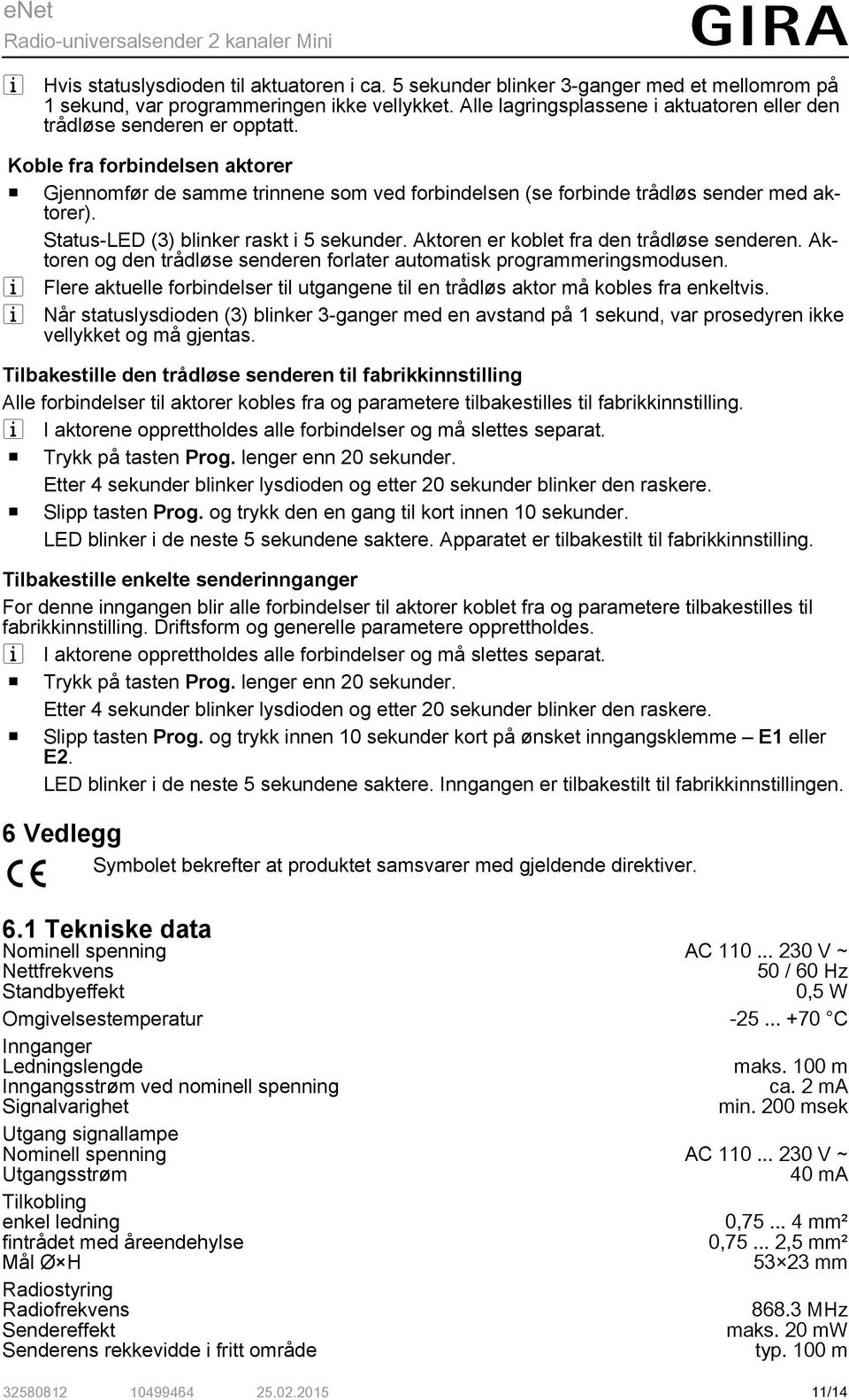 Status-LED (3) blinker raskt i 5 sekunder. Aktoren er koblet fra den trådløse senderen. Aktoren og den trådløse senderen forlater automatisk programmeringsmodusen.