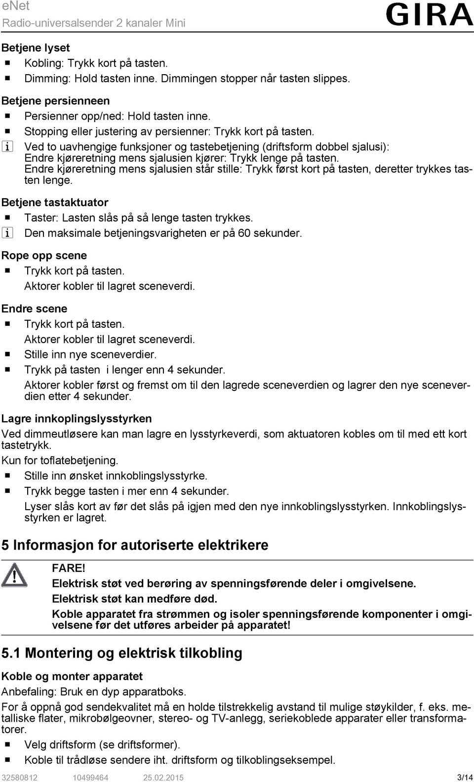 i Ved to uavhengige funksjoner og tastebetjening (driftsform dobbel sjalusi): Endre kjøreretning mens sjalusien kjører: Trykk lenge på tasten.