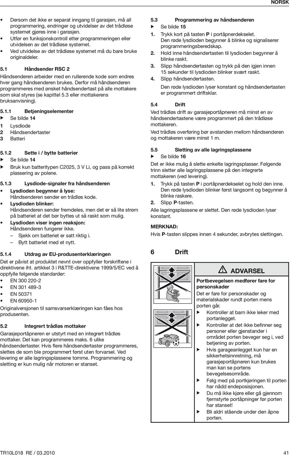 1 Håndsender RSC 2 Håndsenderen arbeider med en rullerende kode som endres hver gang håndsenderen brukes.