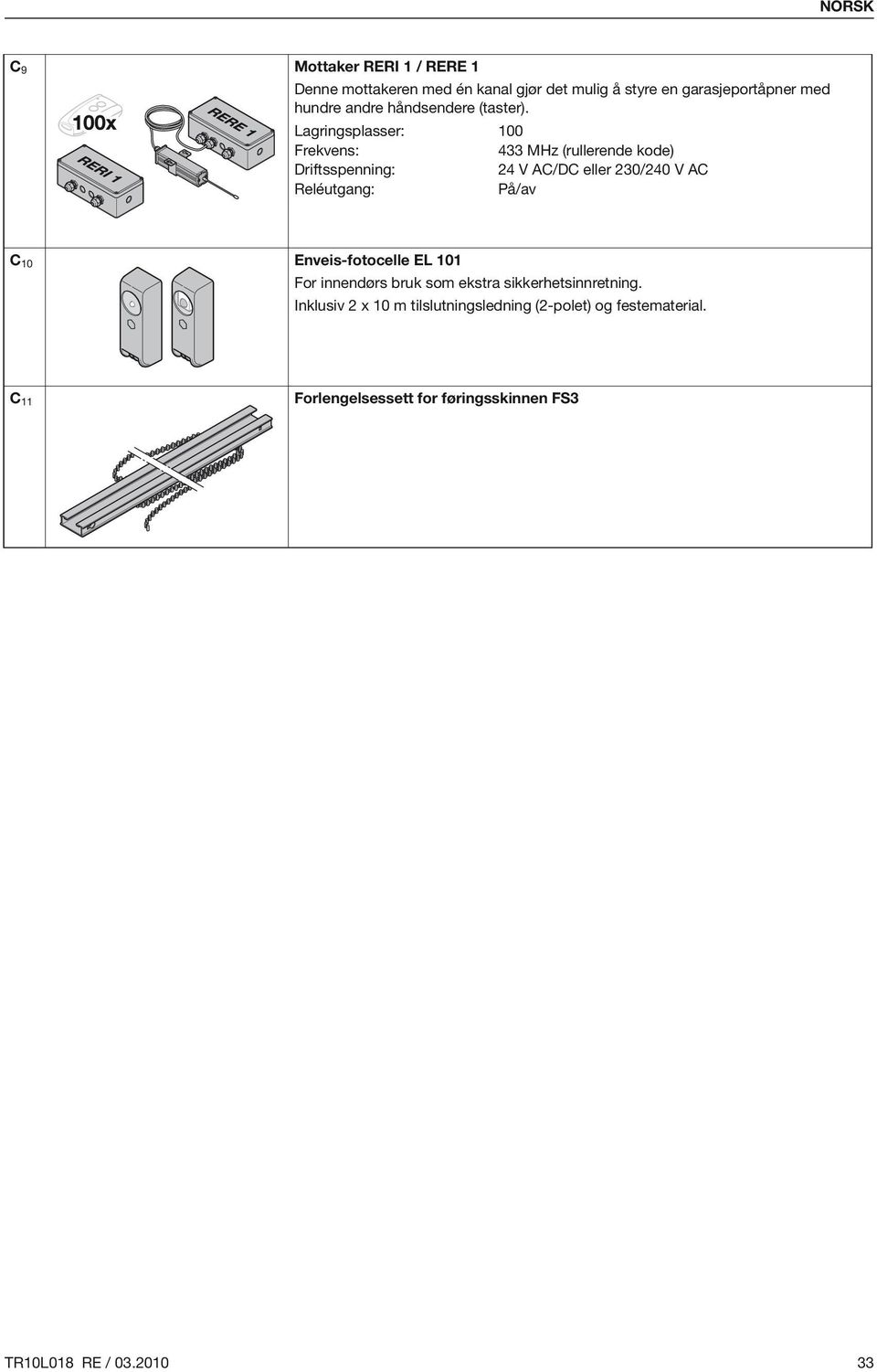 Lagringsplasser: 100 Frekvens: 433 MHz (rullerende kode) Driftsspenning: 24 V AC/DC eller 230/240 V AC Reléutgang: På/av