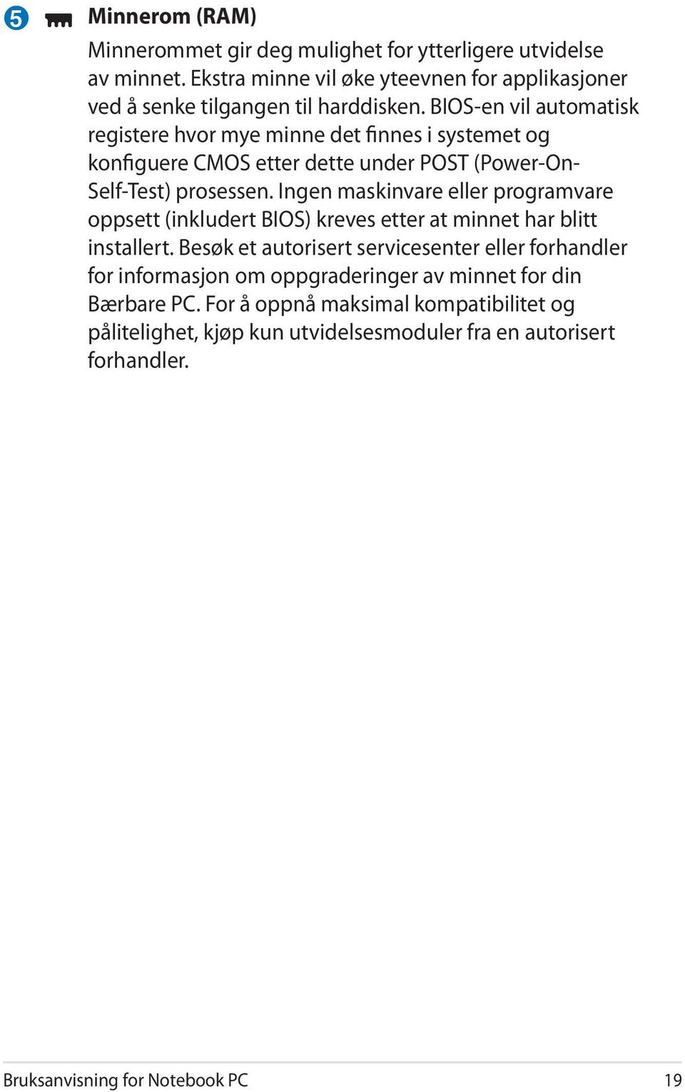 Ingen maskinvare eller programvare oppsett (inkludert BIOS) kreves etter at minnet har blitt installert.