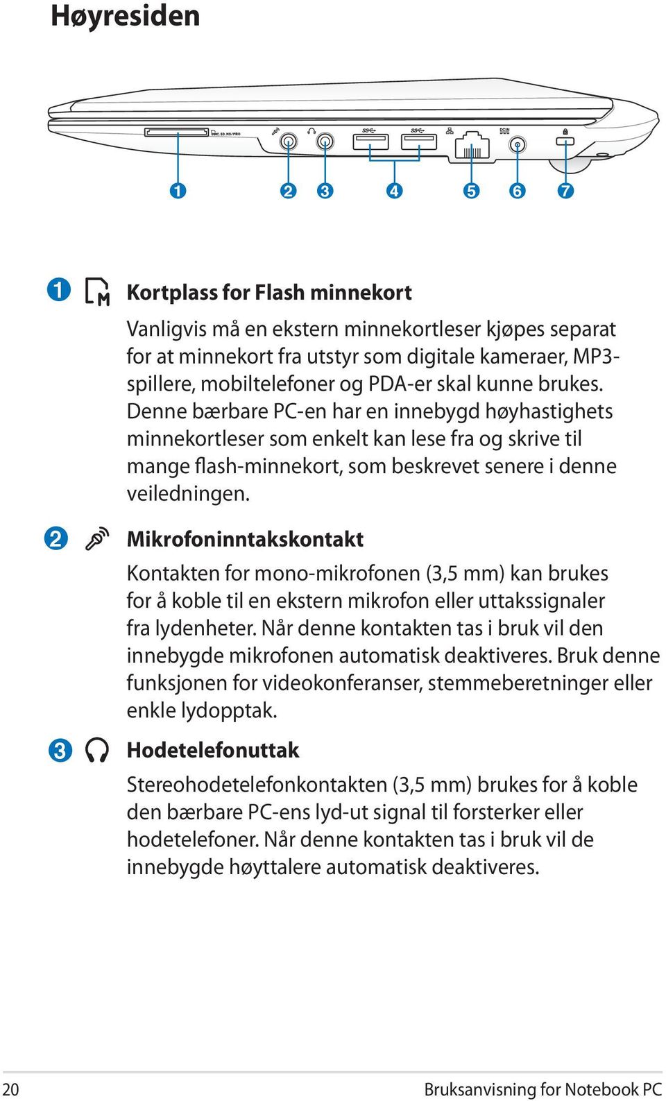 Mikrofoninntakskontakt Kontakten for mono-mikrofonen (3,5 mm) kan brukes for å koble til en ekstern mikrofon eller uttakssignaler fra lydenheter.