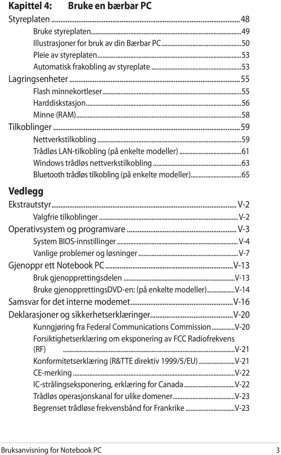 ..63 Bluetooth trådløs tilkobling (på enkelte modeller)...65 Vedlegg Ekstrautstyr... V-2 Valgfrie tilkoblinger... V-2 Operativsystem og programvare... V-3 System BIOS-innstillinger.