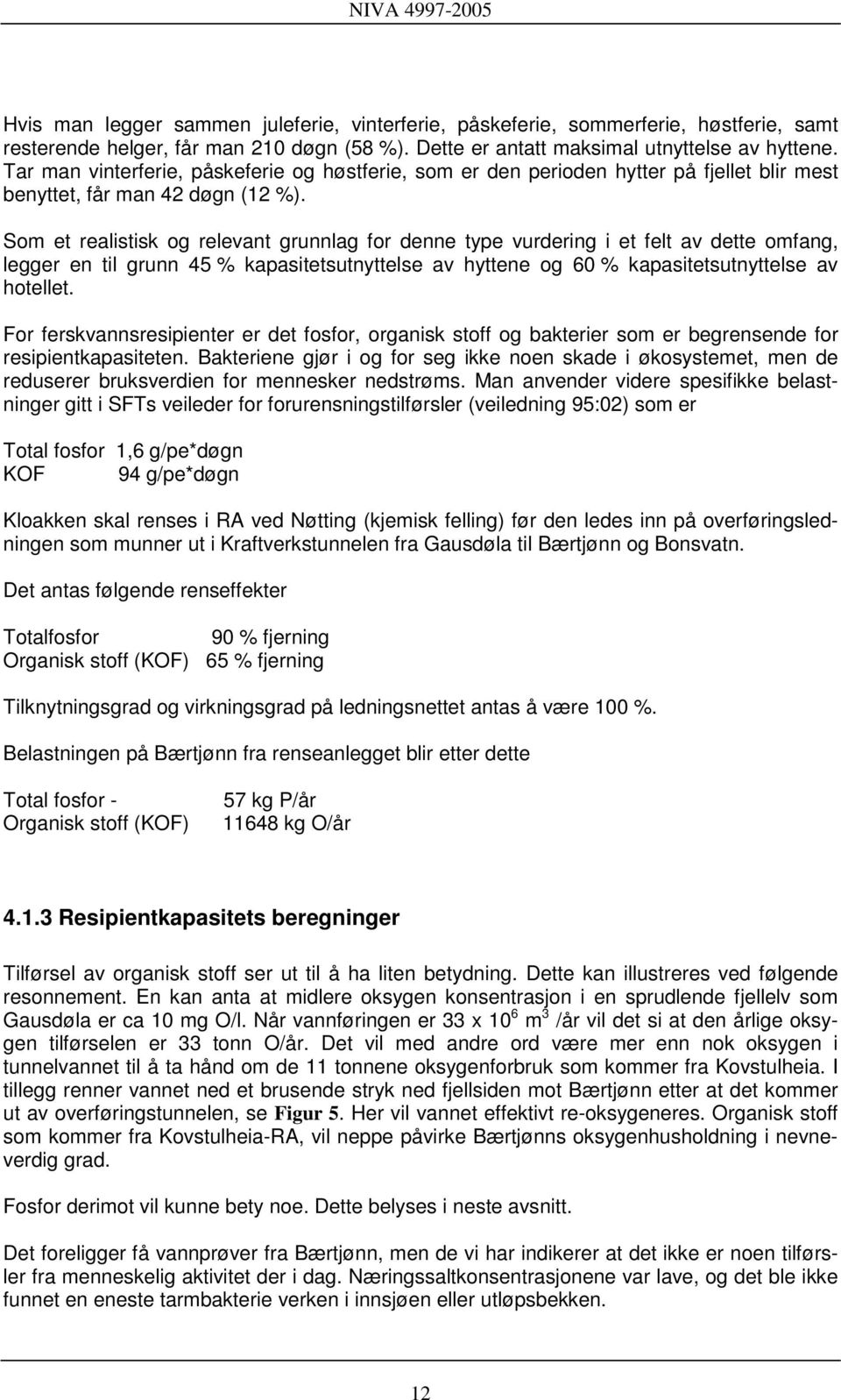 Som et realistisk og relevant grunnlag for denne type vurdering i et felt av dette omfang, legger en til grunn 45 % kapasitetsutnyttelse av hyttene og 60 % kapasitetsutnyttelse av hotellet.