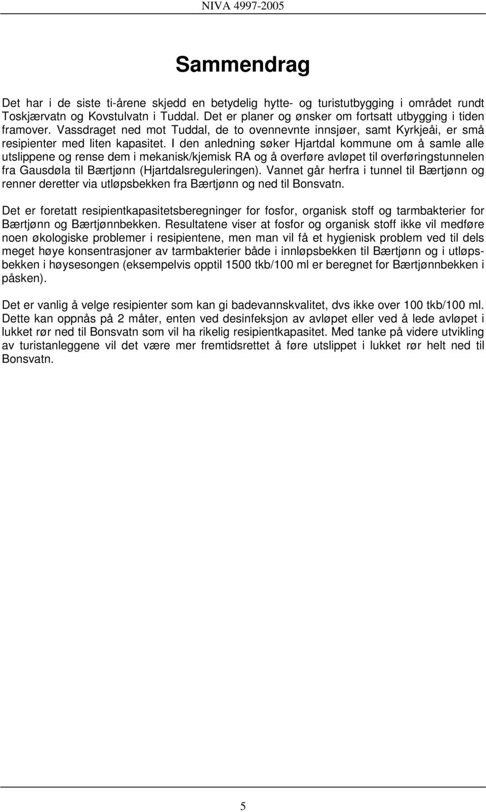 I den anledning søker Hjartdal kommune om å samle alle utslippene og rense dem i mekanisk/kjemisk RA og å overføre avløpet til overføringstunnelen fra Gausdøla til Bærtjønn (Hjartdalsreguleringen).