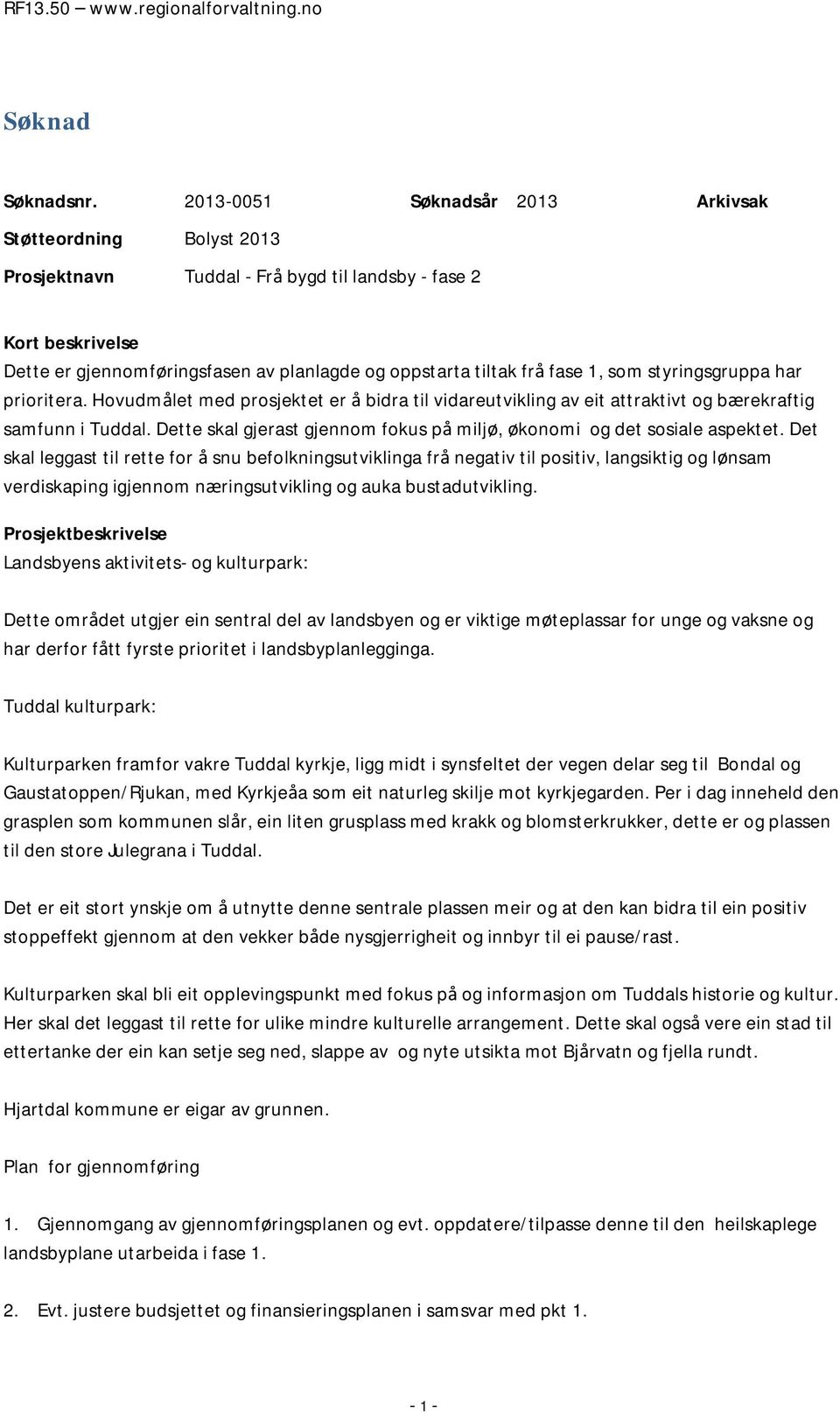 1, som styringsgruppa har prioritera. Hovudmålet med prosjektet er å bidra til vidareutvikling av eit attraktivt og bærekraftig samfunn i Tuddal.