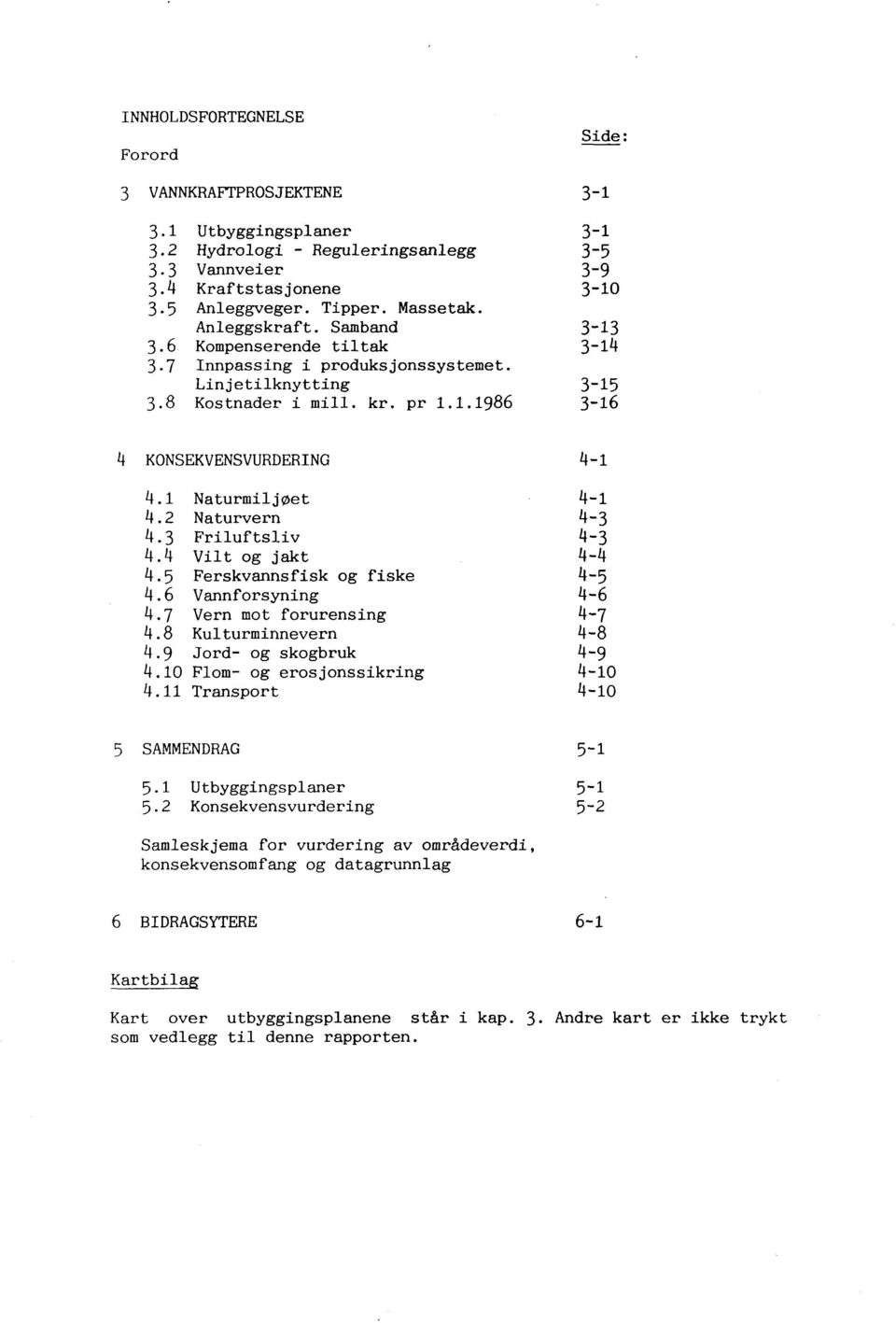 4 Vilt og jakt 4.5 Ferskvannsfisk og fiske 4.6 Vannforsyning 4.7 Vern mot forurensing 4.8 Kulturminnevern 4.9 Jord- og skogbruk 4.10 Flom- og erosjonssikring 4.