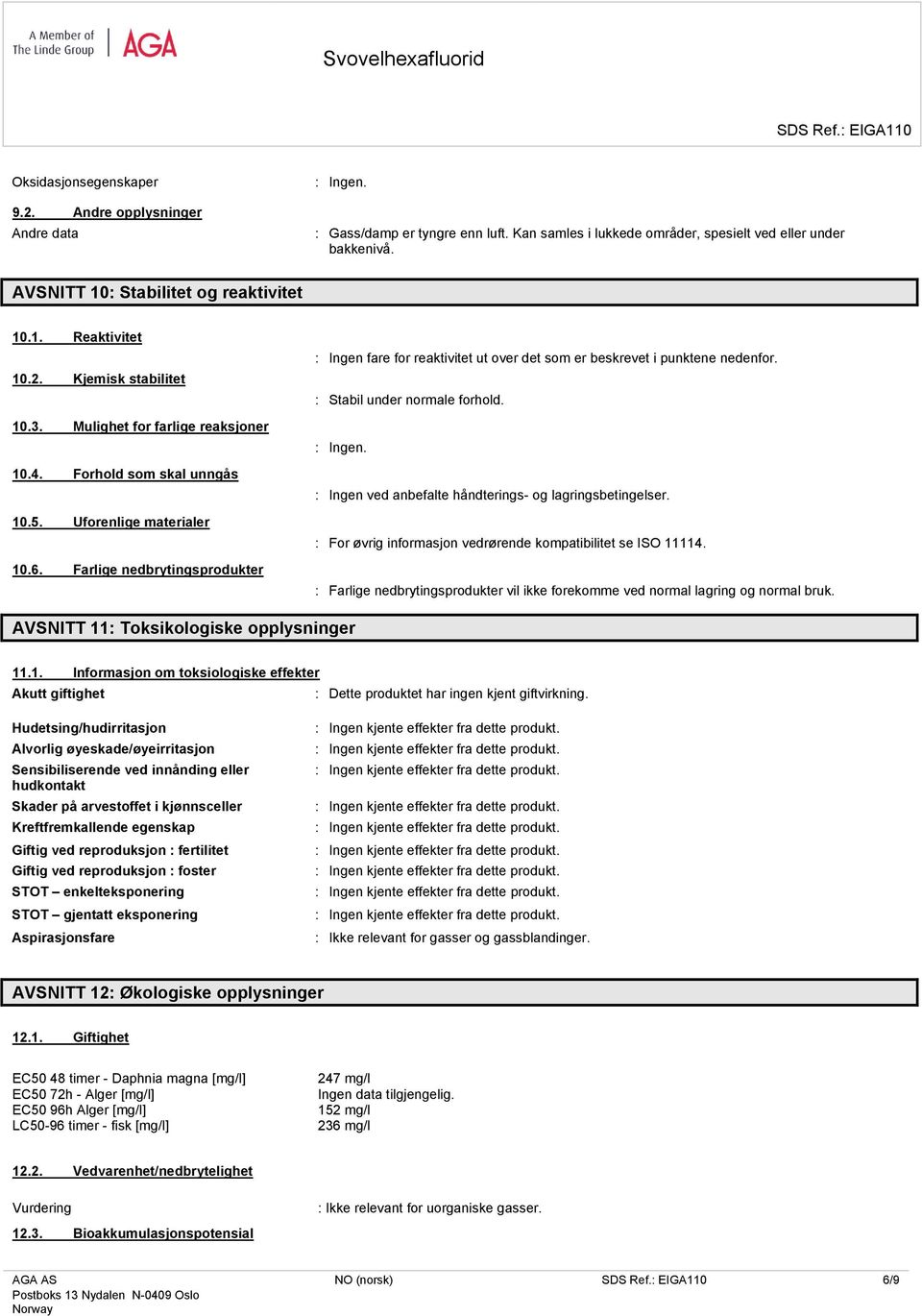 Farlige nedbrytingsprodukter : Ingen fare for reaktivitet ut over det som er beskrevet i punktene nedenfor. : Stabil under normale forhold. : Ingen ved anbefalte håndterings- og lagringsbetingelser.