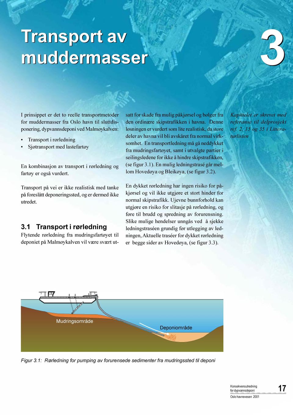 1 Transport i rørledning Flytende rørledning fra mudringsfartøyet til deponiet på vil være svært utsatt for skade fra mulig påkjørsel og bølger fra den ordinære skipstrafikken i havna.