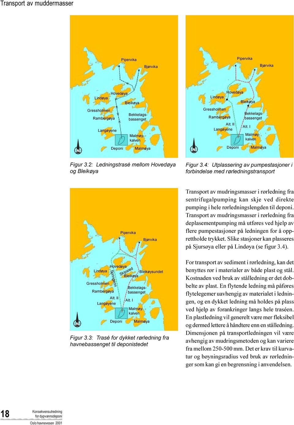 deponi. Transport av mudringsmasser i rørledning fra deplasementpumping må utføres ved hjelp av flere pumpestasjoner på ledningen for å opprettholde trykket.