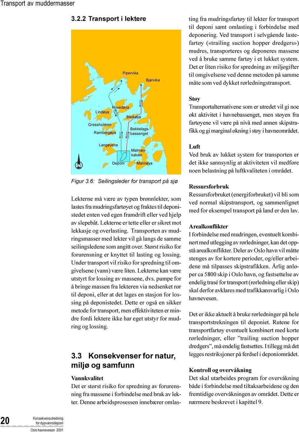 Det er liten risiko for spredning av miljøgifter til omgivelsene ved denne metoden på samme måte som ved dykket rørledningstransport. Figur 3.