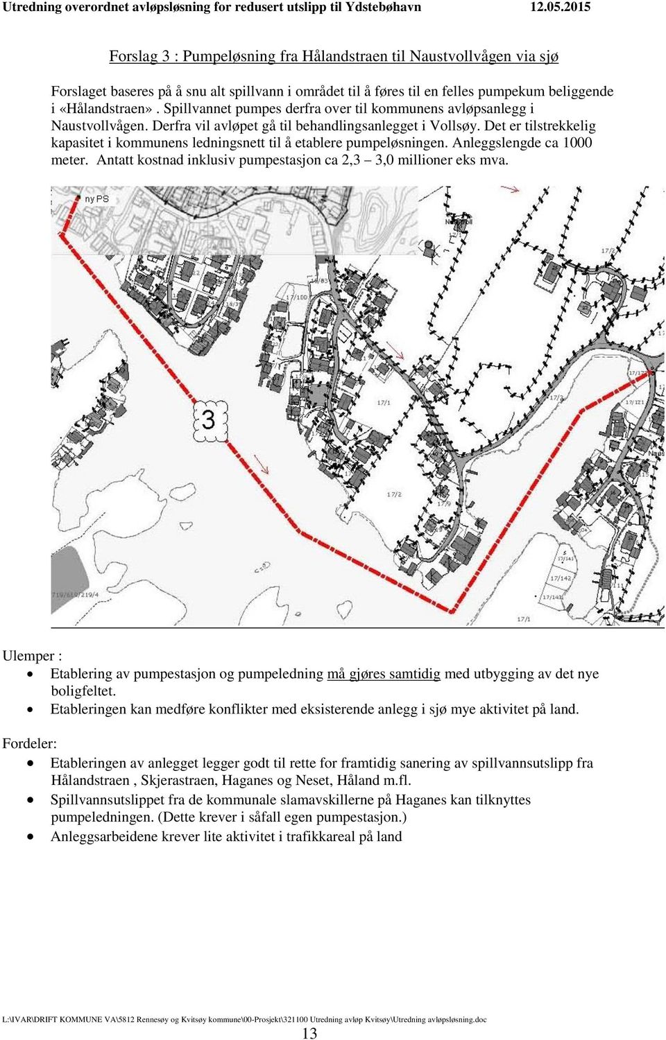 Det er tilstrekkelig kapasitet i kommunens ledningsnett til å etablere pumpeløsningen. Anleggslengde ca 1000 meter. Antatt kostnad inklusiv pumpestasjon ca 2,3 3,0 millioner eks mva.