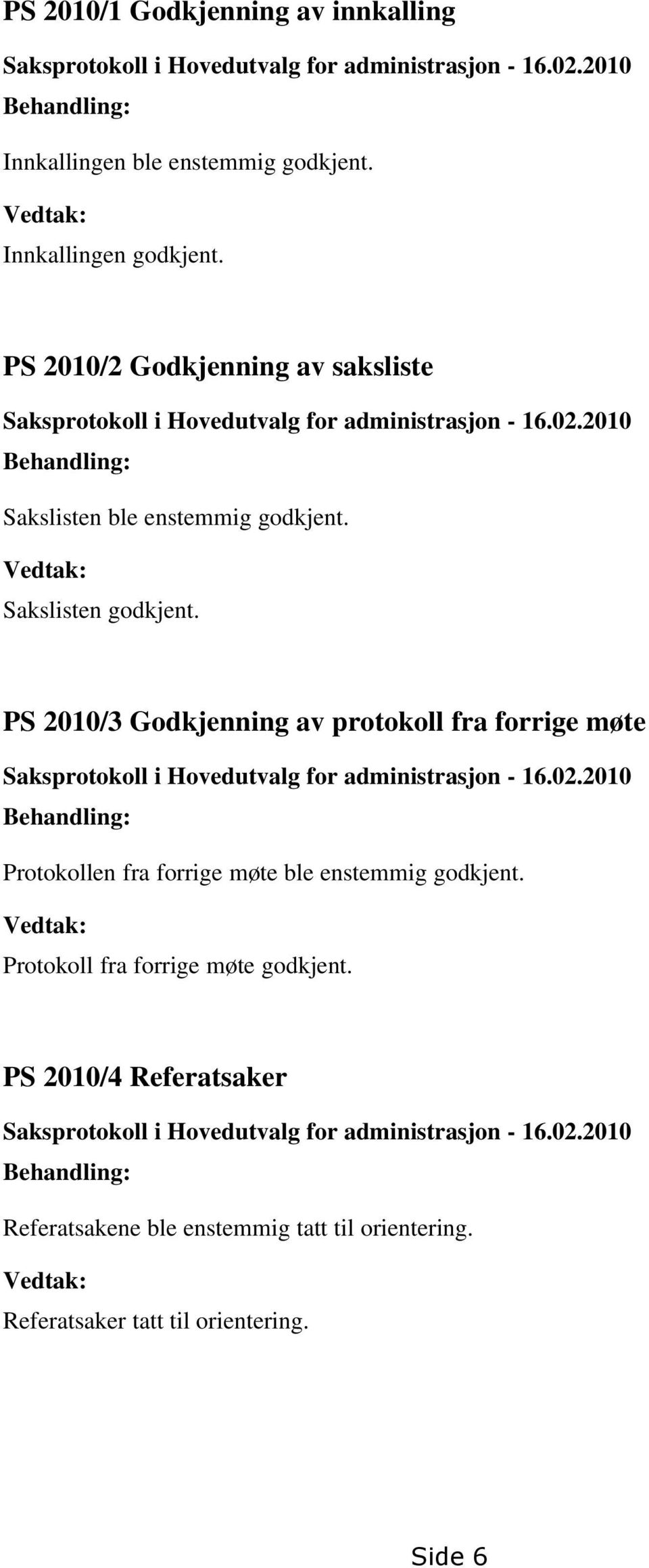 PS 2010/3 Godkjenning av protokoll fra forrige møte Saksprotokoll i Hovedutvalg for administrasjon - 16.02.2010 Behandling: Protokollen fra forrige møte ble enstemmig godkjent.