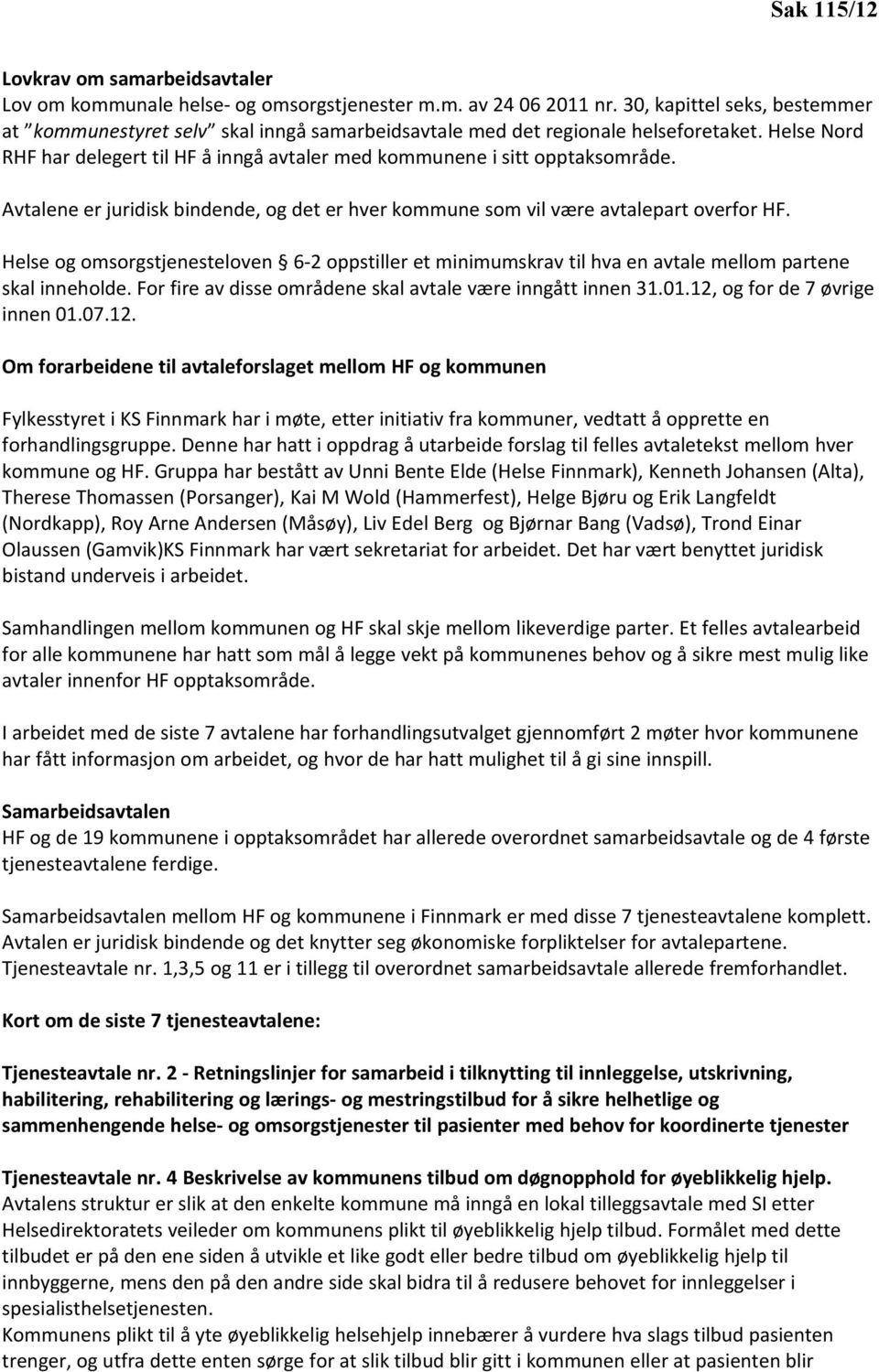 Avtalene er juridisk bindende, og det er hver kommune som vil være avtalepart overfor HF. Helse og omsorgstjenesteloven 6-2 oppstiller et minimumskrav til hva en avtale mellom partene skal inneholde.