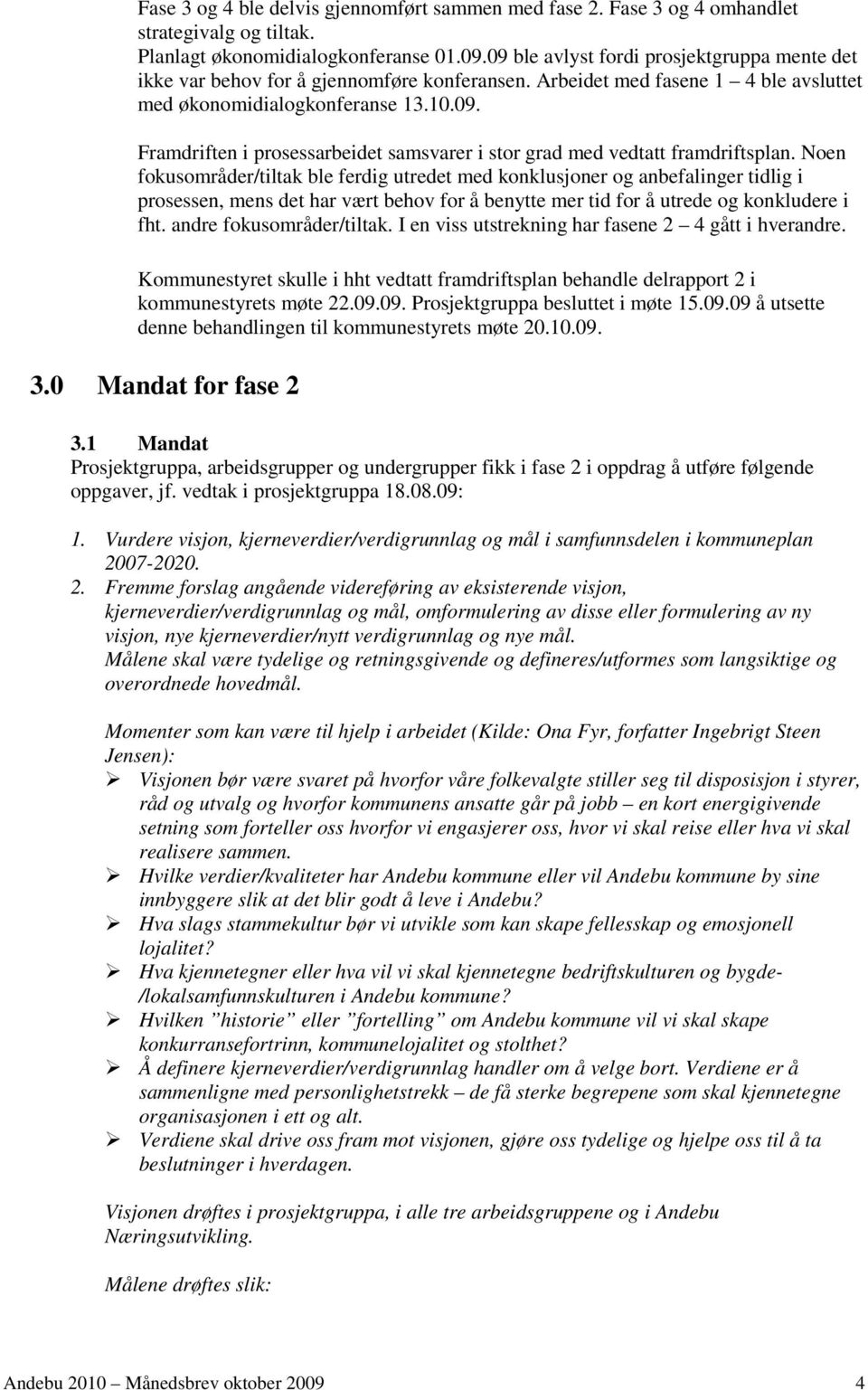 Noen fokusområder/tiltak ble ferdig utredet med konklusjoner og anbefalinger tidlig i prosessen, mens det har vært behov for å benytte mer tid for å utrede og konkludere i fht.