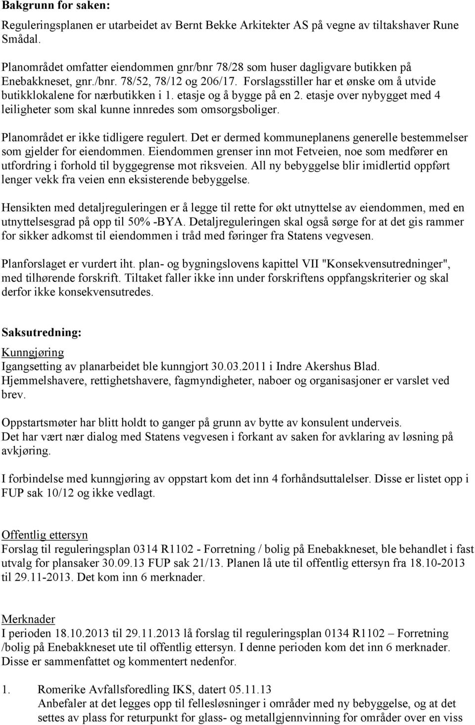 Forslagsstiller har et ønske om å utvide butikklokalene for nærbutikken i 1. etasje og å bygge på en 2. etasje over nybygget med 4 leiligheter som skal kunne innredes som omsorgsboliger.