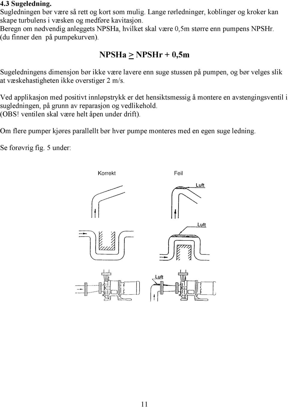 NPSHa > NPSHr + 0,5m Sugeledningens dimensjon bør ikke være lavere enn suge stussen på pumpen, og bør velges slik at væskehastigheten ikke overstiger 2 m/s.