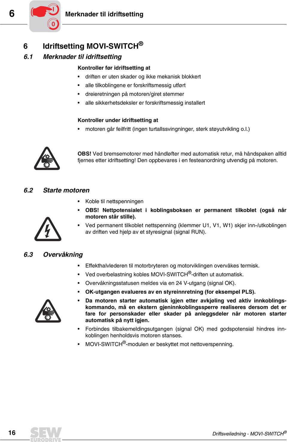 alle sikkerhetsdeksler er forskriftsmessig installert Kontroller under idriftsetting at motoren går feilfritt (ingen turtallssvingninger, sterk støyutvikling o.l.) OBS!