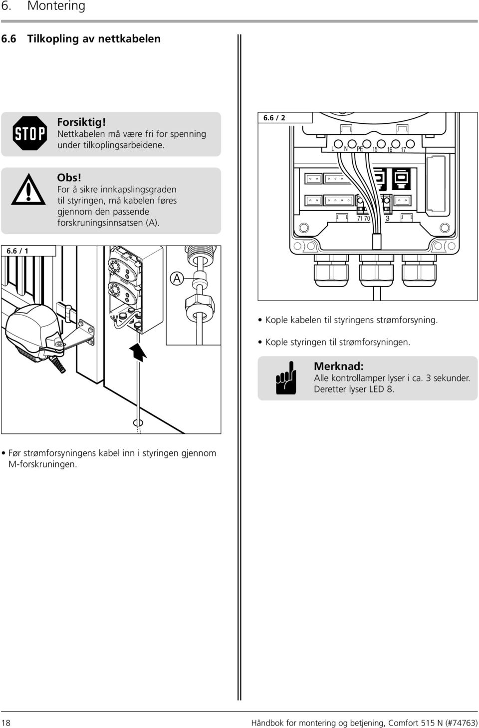 6 / 1 A Kople kabelen til styringens strømforsyning. Kople styringen til strømforsyningen. Merknad: Alle kontrollamper lyser i ca. 3 sekunder.