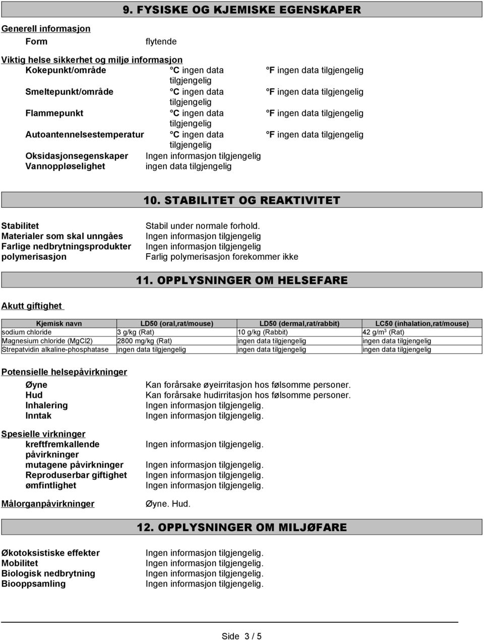 STABILITET OG REAKTIVITET Stabilitet Materialer som skal unngåes Farlige nedbrytningsprodukter polymerisasjon Stabil under normale forhold. Farlig polymerisasjon forekommer ikke 11.