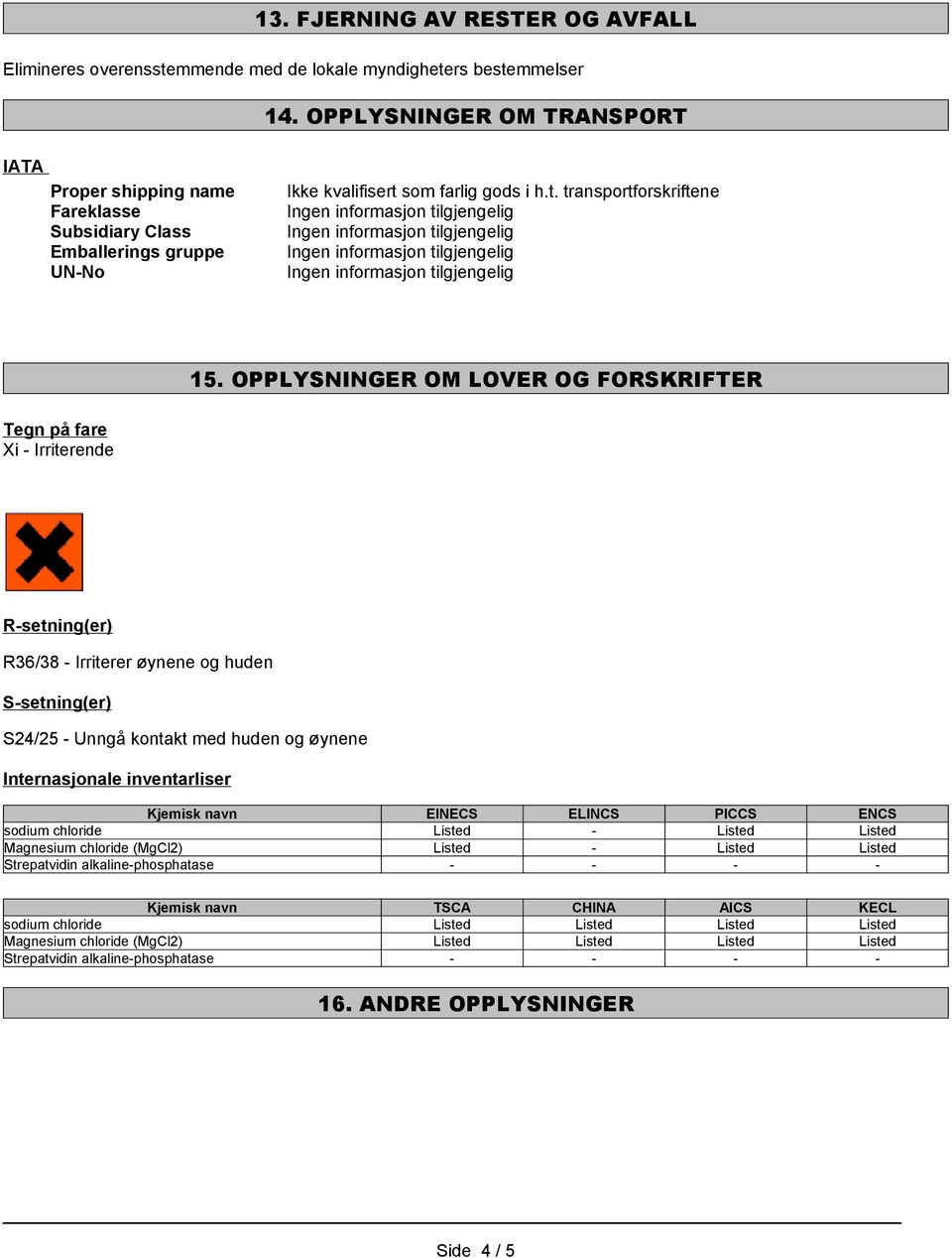 OPPLYSNINGER OM LOVER OG FORSKRIFTER Tegn på fare Xi - Irriterende R-setning(er) R36/38 - Irriterer øynene og huden S-setning(er) S24/25 - Unngå kontakt med huden og øynene Internasjonale