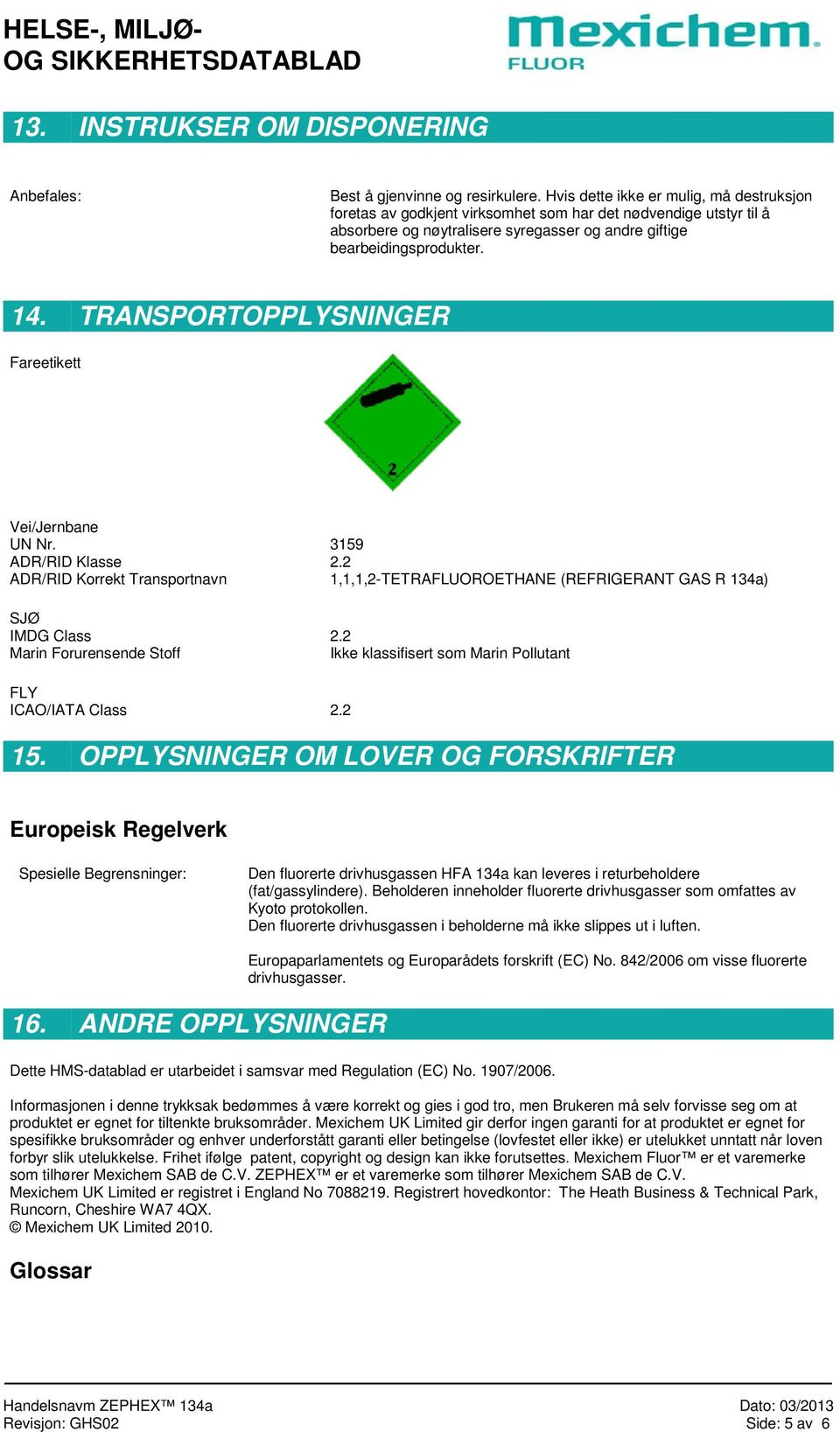 TRANSPORTOPPLYSNINGER Fareetikett Vei/Jernbane UN Nr. 3159 ADR/RID Klasse 2.2 ADR/RID Korrekt Transportnavn 1,1,1,2-TETRAFLUOROETHANE (REFRIGERANT GAS R 134a) SJØ IMDG Class 2.