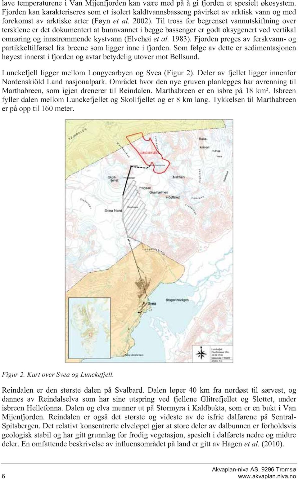 Til tross for begrenset vannutskiftning over tersklene er det dokumentert at bunnvannet i begge bassenger er godt oksygenert ved vertikal omrøring og innstrømmende kystvann (Elvehøi et al. 1983).