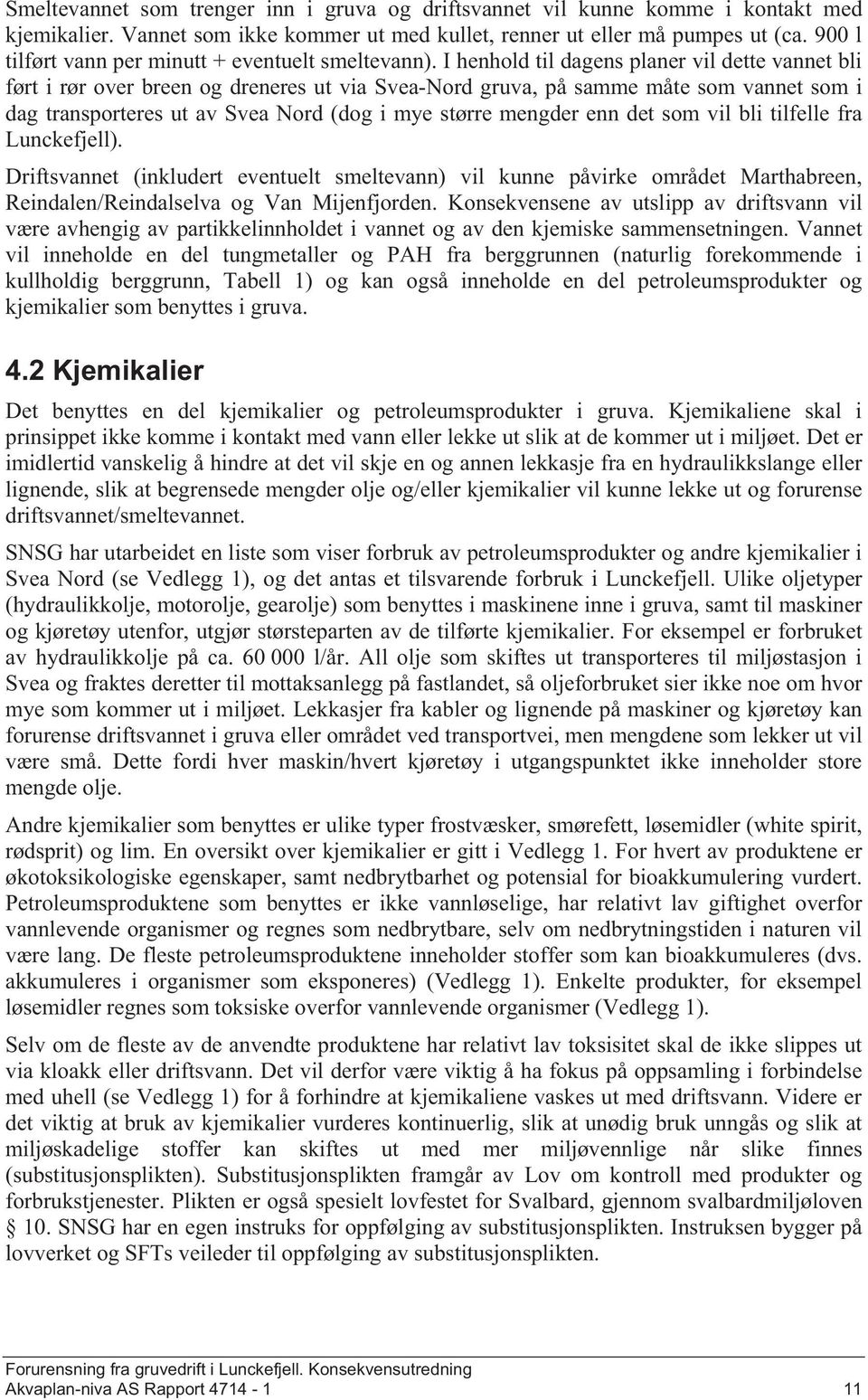 I henhold til dagens planer vil dette vannet bli ført i rør over breen og dreneres ut via Svea-Nord gruva, på samme måte vannet i dag transporteres ut av Svea Nord (dog i mye større mengder enn det