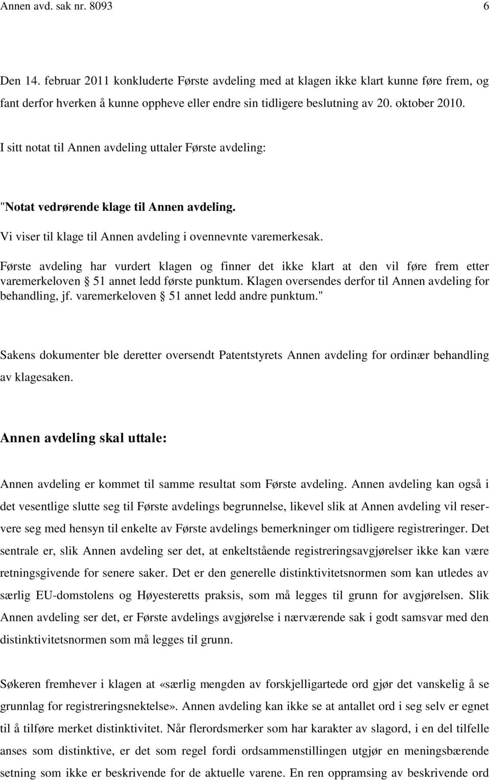 Første avdeling har vurdert klagen og finner det ikke klart at den vil føre frem etter varemerkeloven 51 annet ledd første punktum. Klagen oversendes derfor til Annen avdeling for behandling, jf.